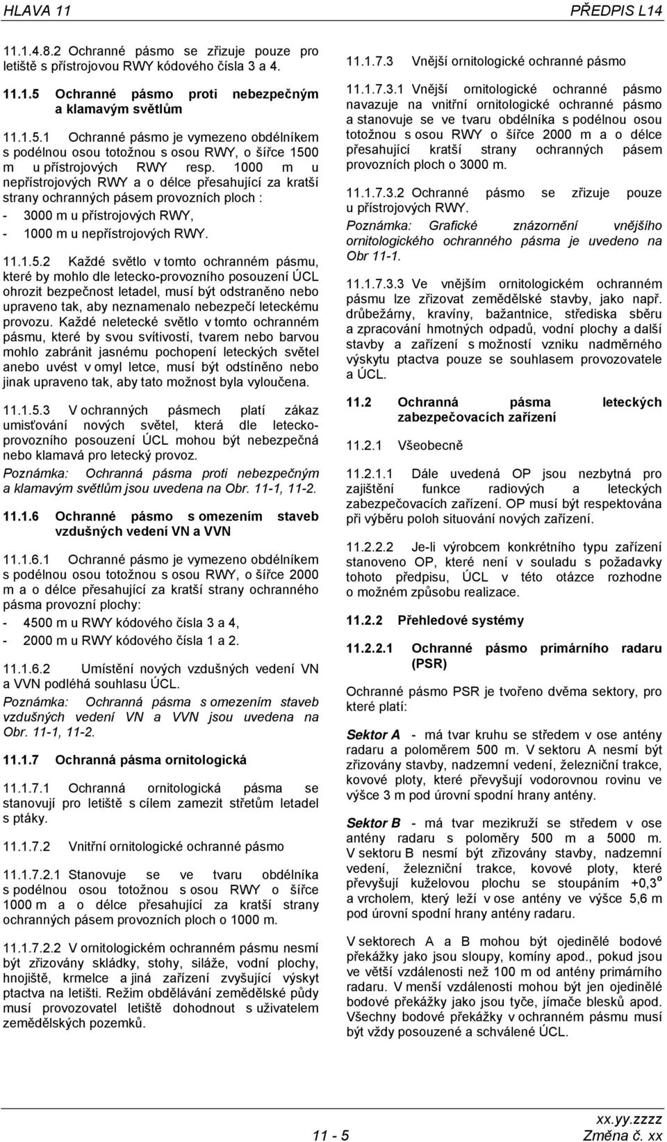 1000 m u nepřístrojových RWY a o délce přesahující za kratší strany ochranných pásem provozních ploch : - 3000 m u přístrojových RWY, - 1000 m u nepřístrojových RWY. 11.1.5.