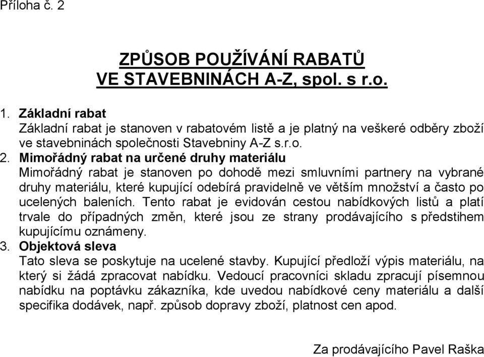 Mimořádný rabat na určené druhy materiálu Mimořádný rabat je stanoven po dohodě mezi smluvními partnery na vybrané druhy materiálu, které kupující odebírá pravidelně ve větším množství a často po