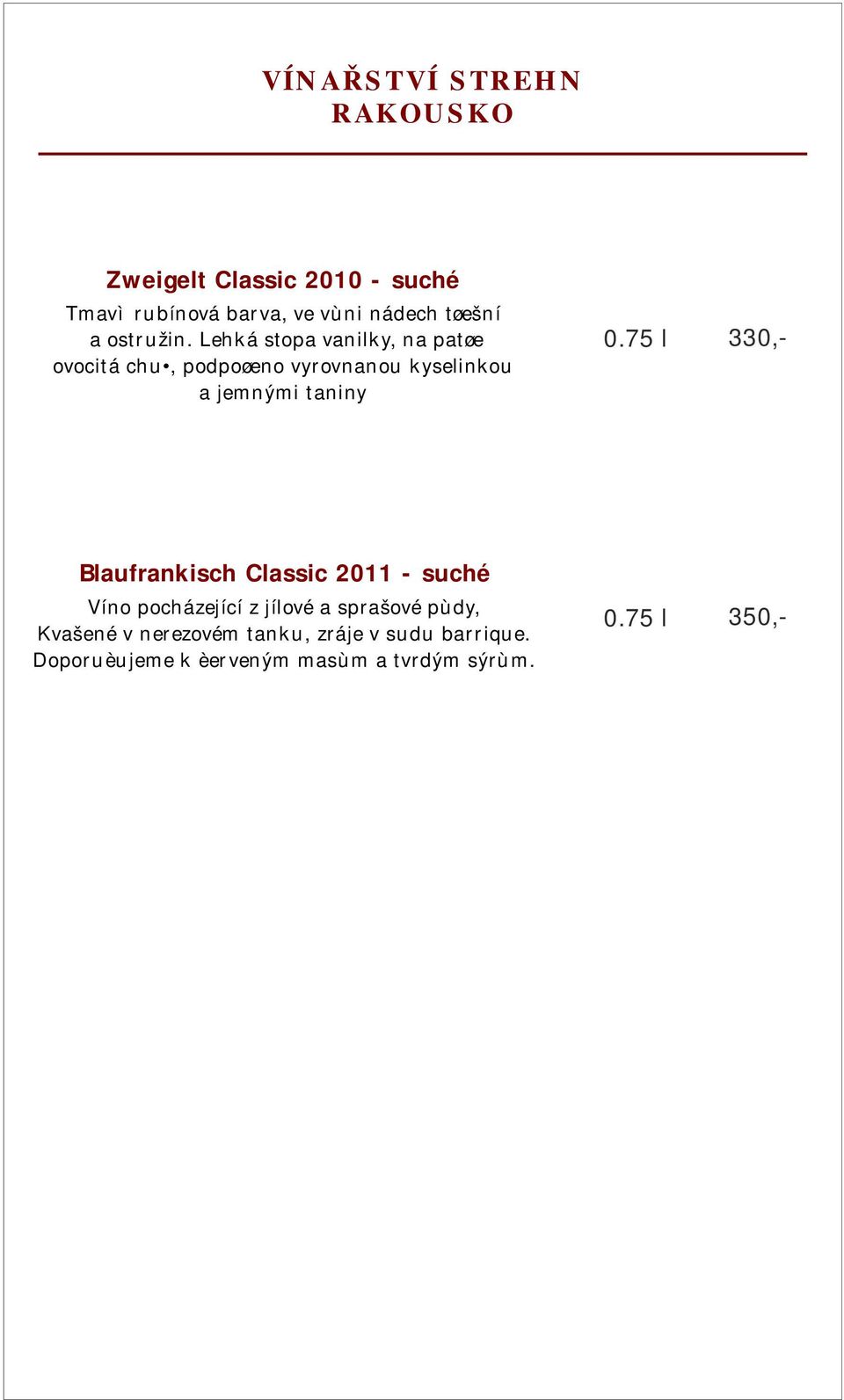 Lehká stopa vanilky, na patøe ovocitá chu, podpoøeno vyrovnanou kyselinkou a jemnými taniny