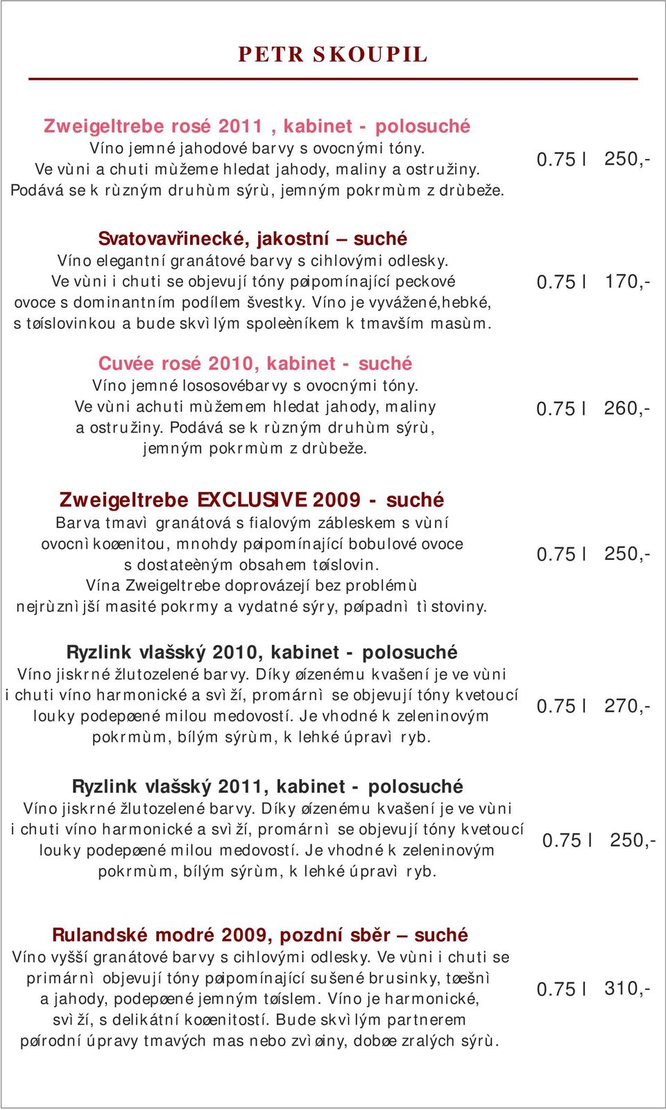 Ve vùni i chuti se objevují tóny pøipomínající peckové ovoce s dominantním podílem švestky. Víno je vyvážené,hebké, s tøíslovinkou a bude skvìlým spoleèníkem k tmavším masùm.