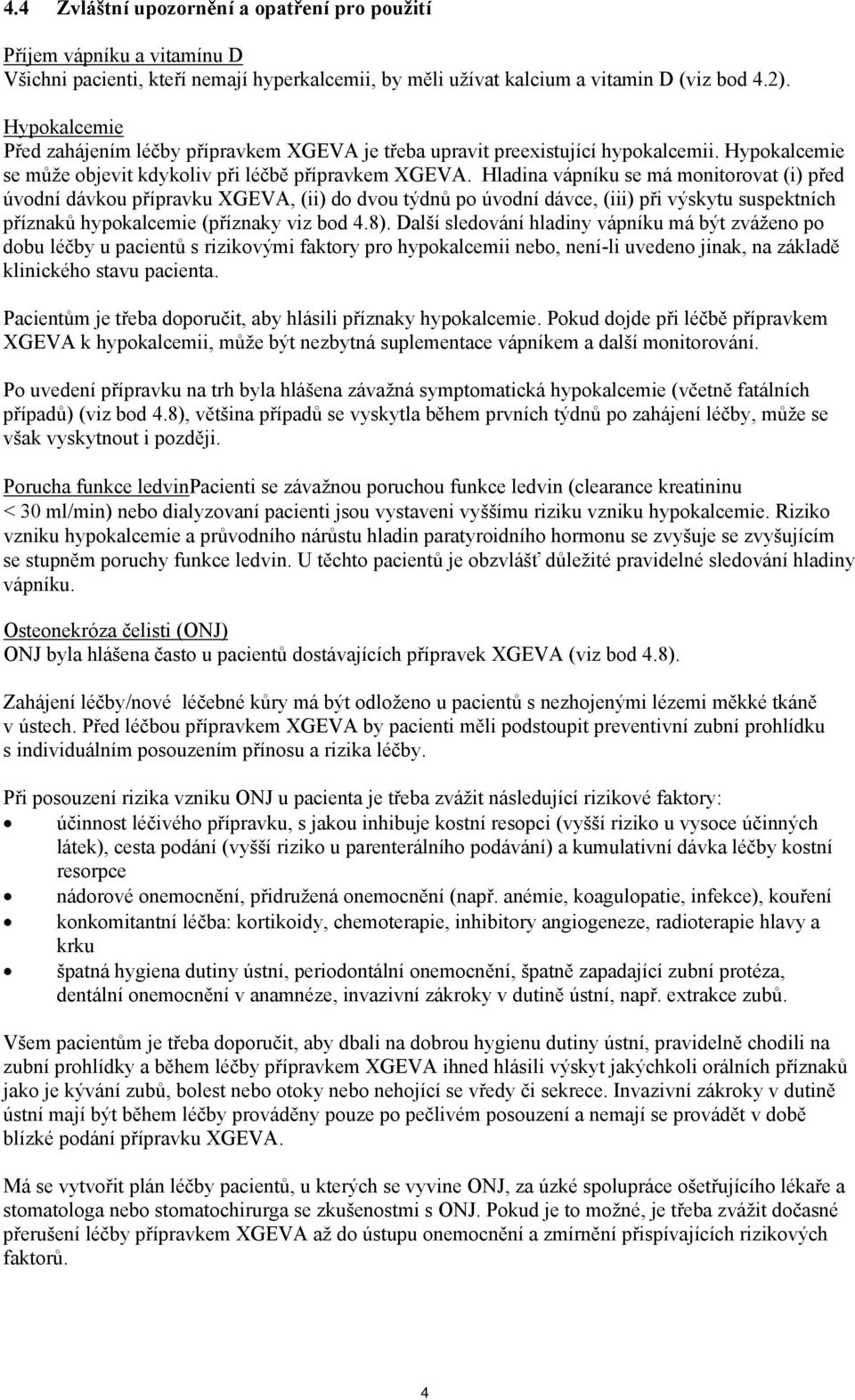 Hladina vápníku se má monitorovat (i) před úvodní dávkou přípravku XGEVA, (ii) do dvou týdnů po úvodní dávce, (iii) při výskytu suspektních příznaků hypokalcemie (příznaky viz bod 4.8).
