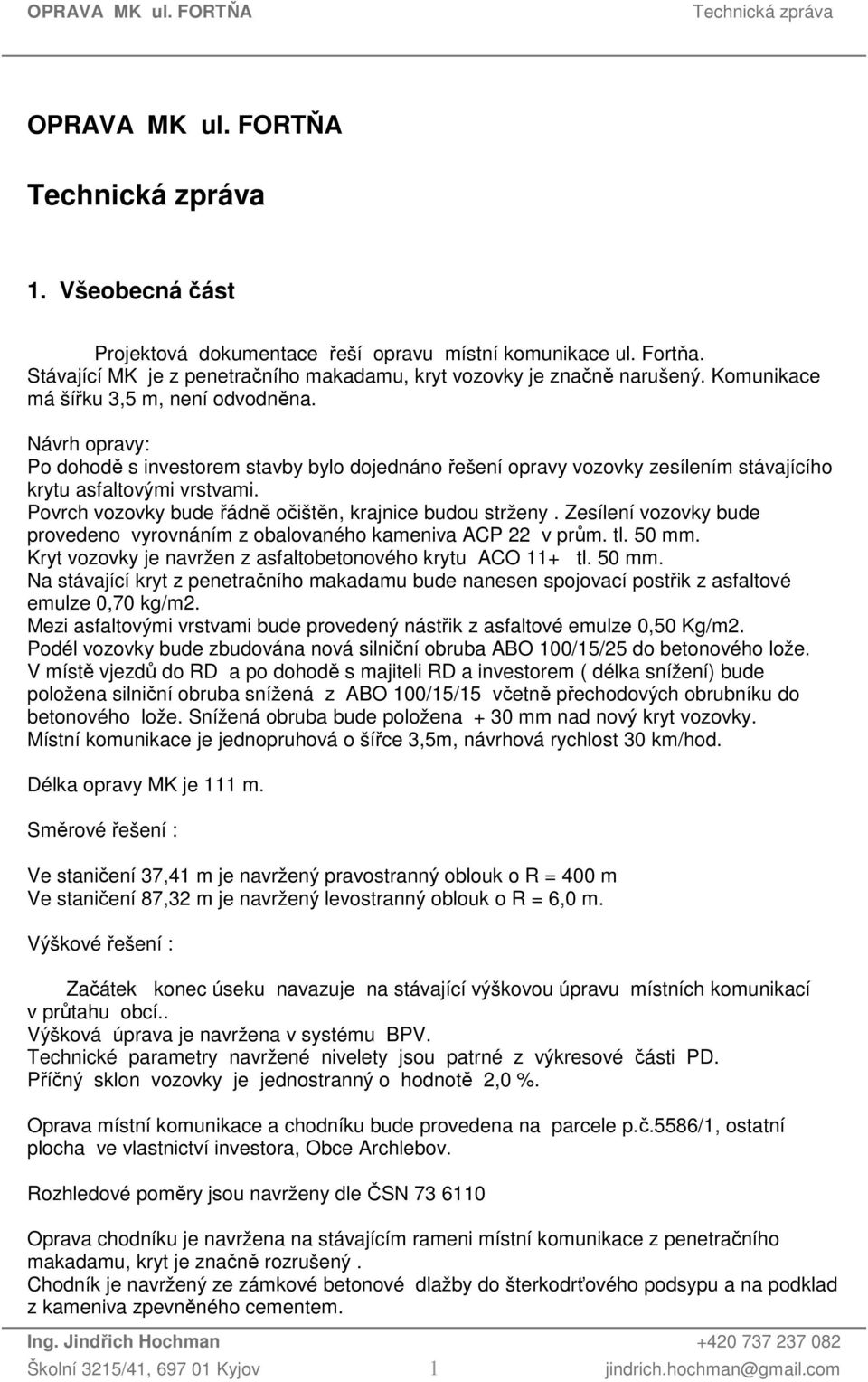 Povrch vozovky bude řádně očištěn, krajnice budou strženy. Zesílení vozovky bude provedeno vyrovnáním z obalovaného kameniva ACP 22 v prům. tl. 50 mm.