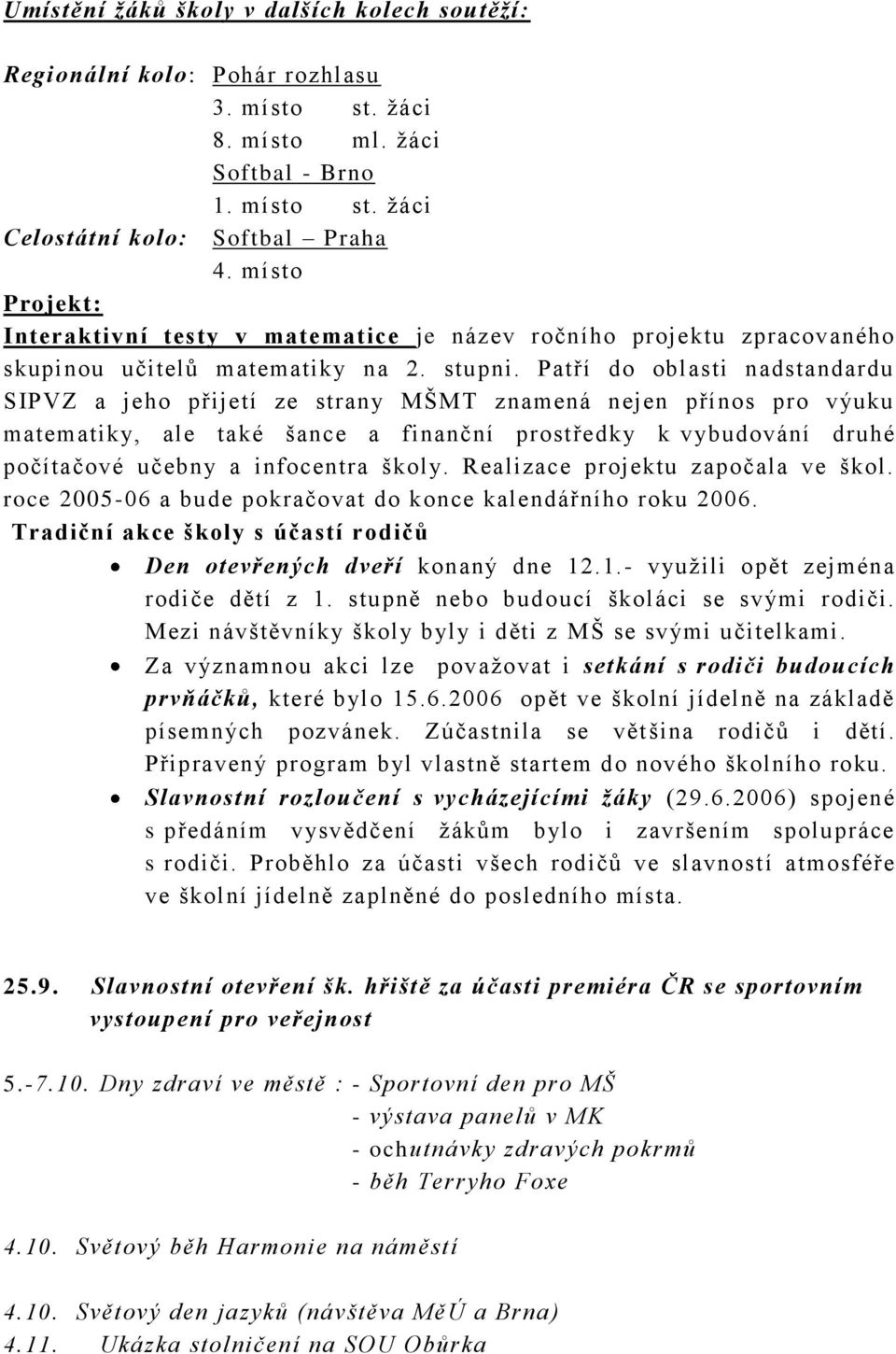 Patří do oblasti nadstandardu SIPVZ a jeho přijetí ze strany MŠMT znamená nejen přínos pro výuku matematiky, ale také šance a finanční prostředky k vybudování druhé počítačové učebny a infocentra