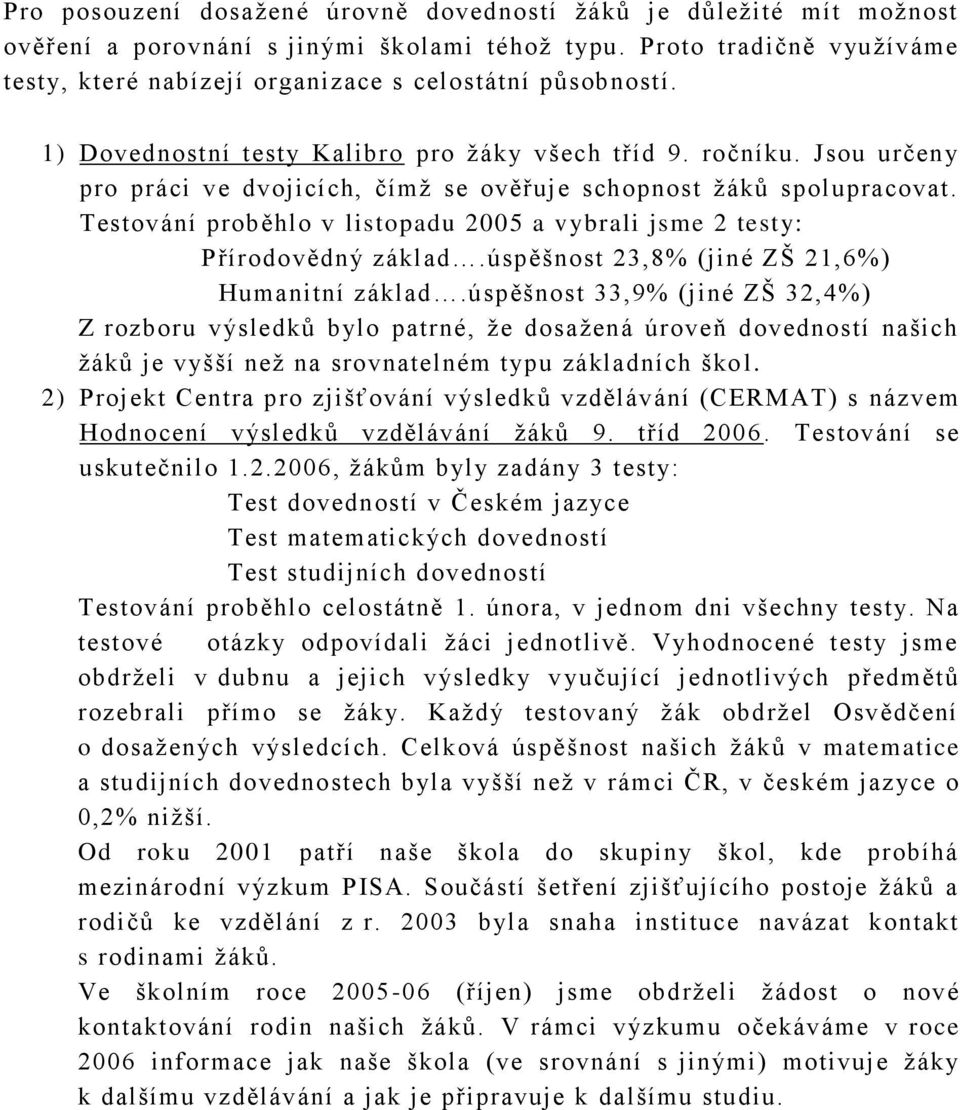 Jsou určeny pro práci ve dvojicích, čímţ se ověřuje schopnost ţáků spolupracovat. Testování proběhlo v listopadu 2005 a vybrali jsme 2 testy: Přírodovědný základ.