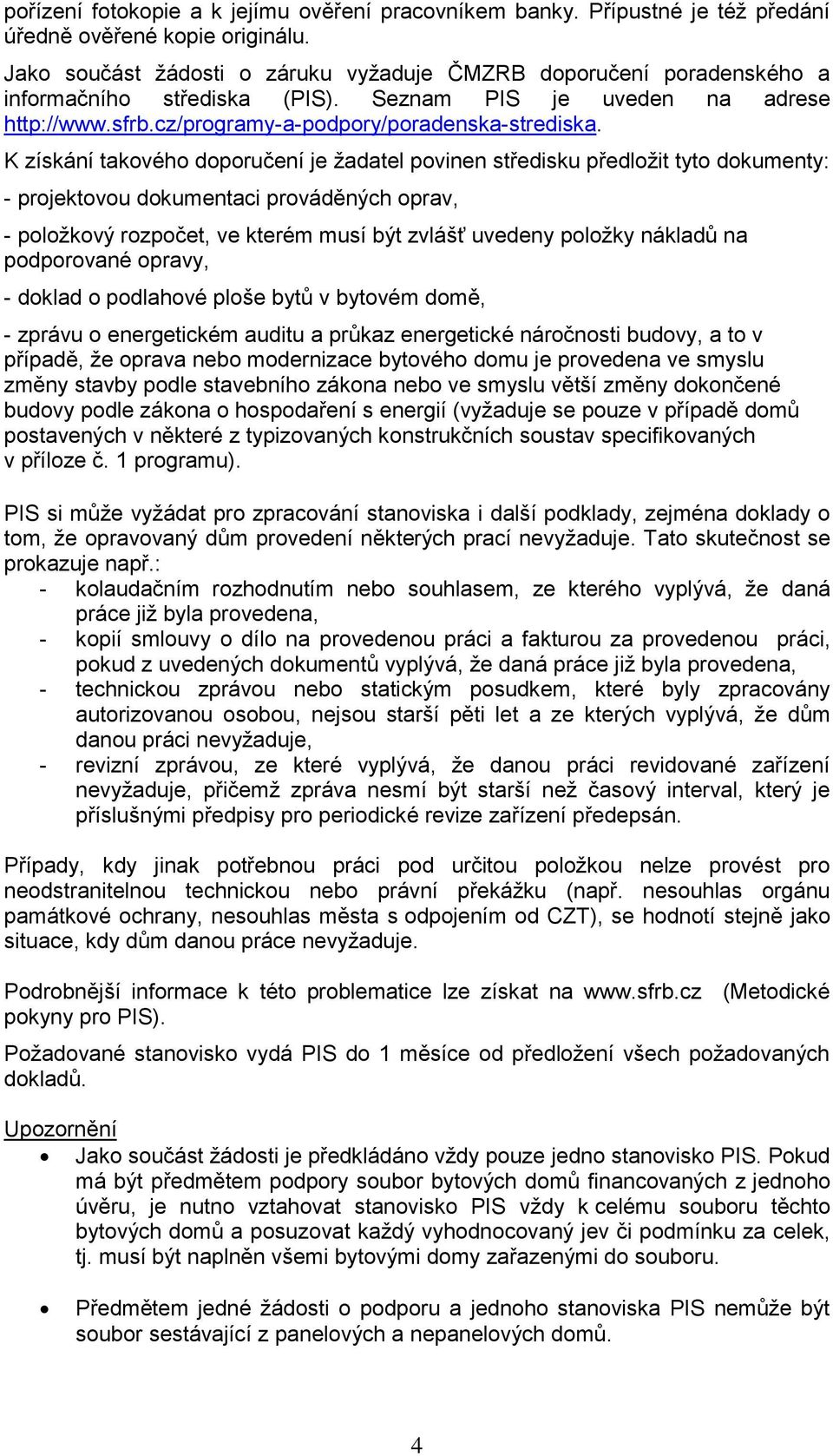 K získání takového doporučení je žadatel povinen středisku předložit tyto dokumenty: - projektovou dokumentaci prováděných oprav, - položkový rozpočet, ve kterém musí být zvlášť uvedeny položky