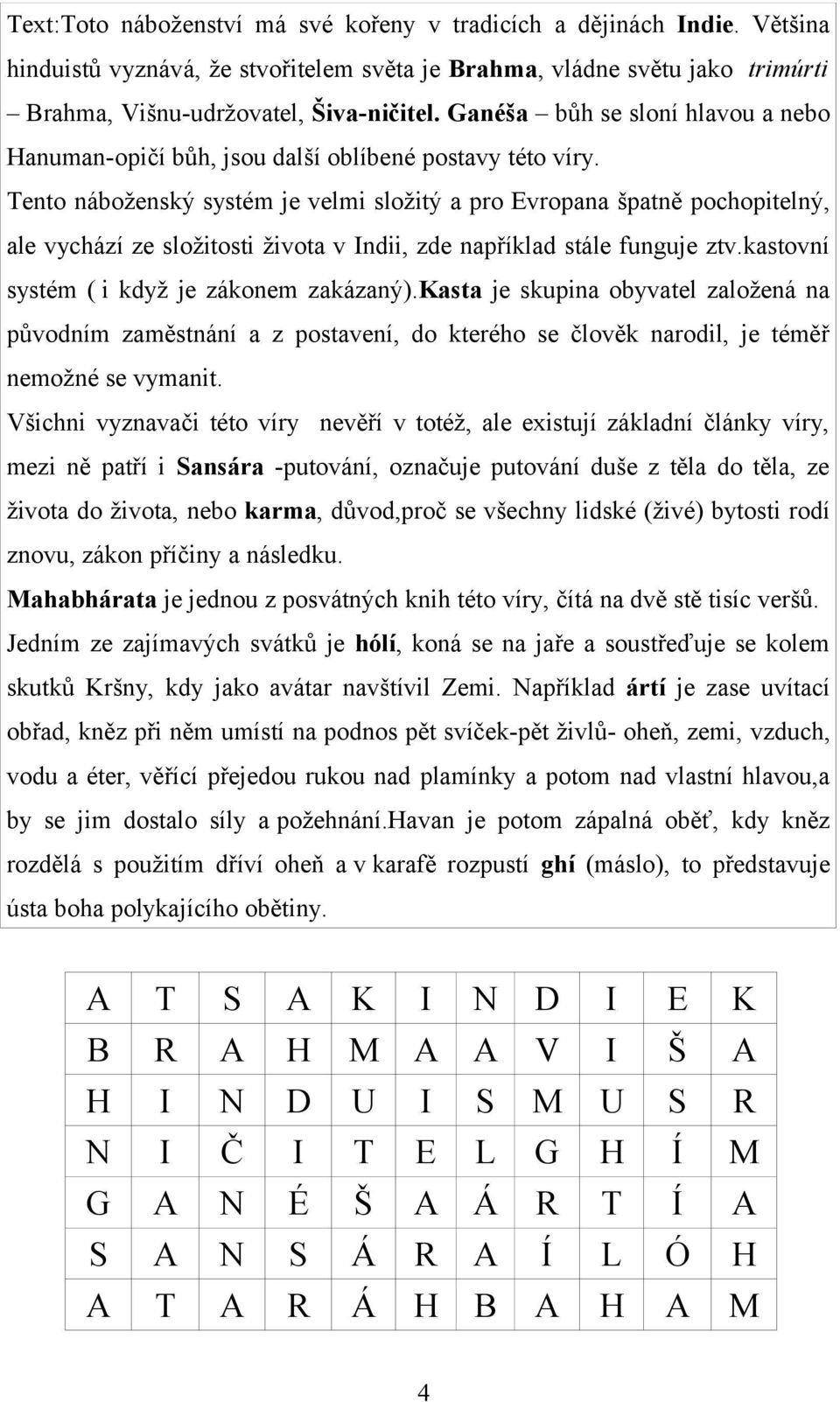 Tento náboženský systém je velmi složitý a pro Evropana špatně pochopitelný, ale vychází ze složitosti života v Indii, zde například stále funguje ztv.kastovní systém ( i když je zákonem zakázaný).