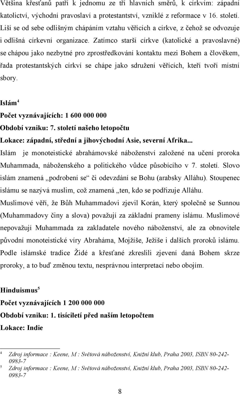 Zatímco starší církve (katolické a pravoslavné) se chápou jako nezbytné pro zprostředkování kontaktu mezi Bohem a člověkem, řada protestantských církví se chápe jako sdružení věřících, kteří tvoří