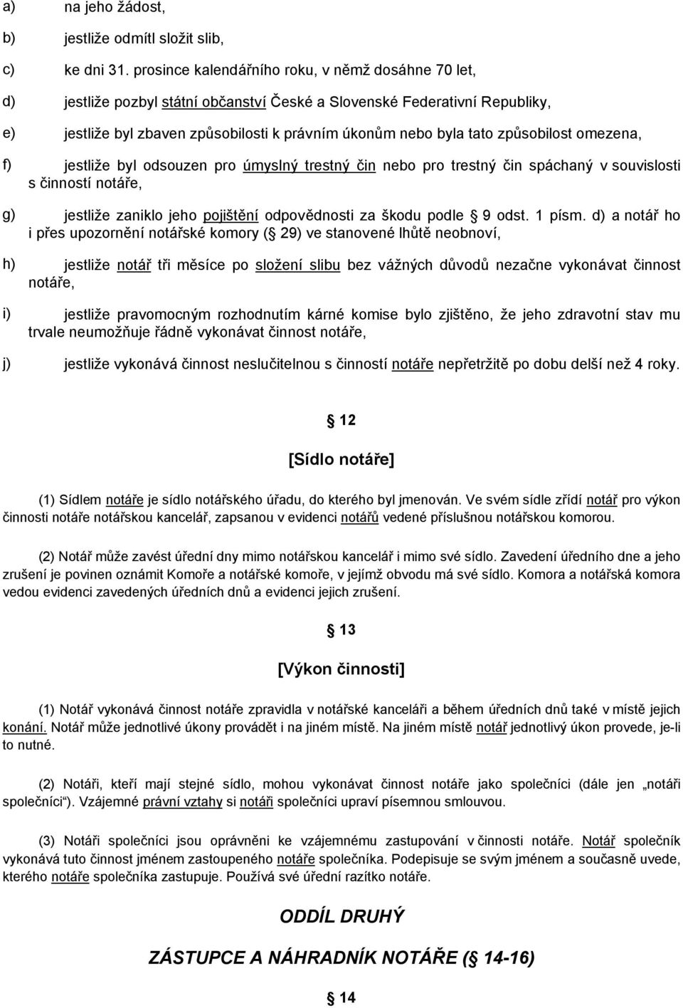 způsobilost omezena, f) jestliže byl odsouzen pro úmyslný trestný čin nebo pro trestný čin spáchaný v souvislosti s činností notáře, g) jestliže zaniklo jeho pojištění odpovědnosti za škodu podle 9