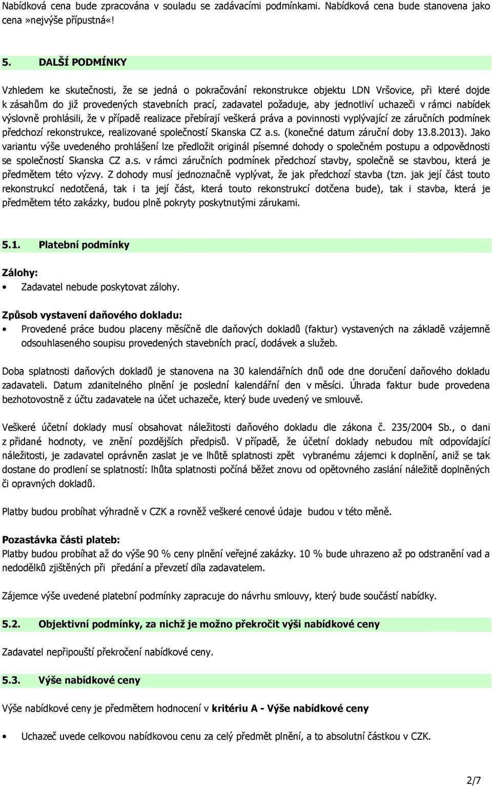 uchazeči v rámci nabídek výslovně prohlásili, že v případě realizace přebírají veškerá práva a povinnosti vyplývající ze záručních podmínek předchozí rekonstrukce, realizované společností Skanska CZ