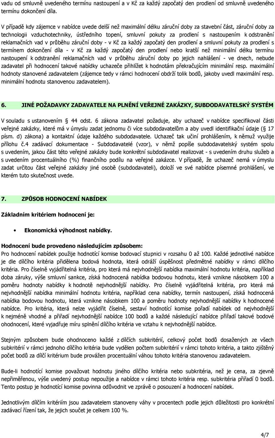 k odstranění reklamačních vad v průběhu záruční doby - v Kč za každý započatý den prodlení a smluvní pokuty za prodlení s termínem dokončení díla - v Kč za každý započatý den prodlení nebo kratší než