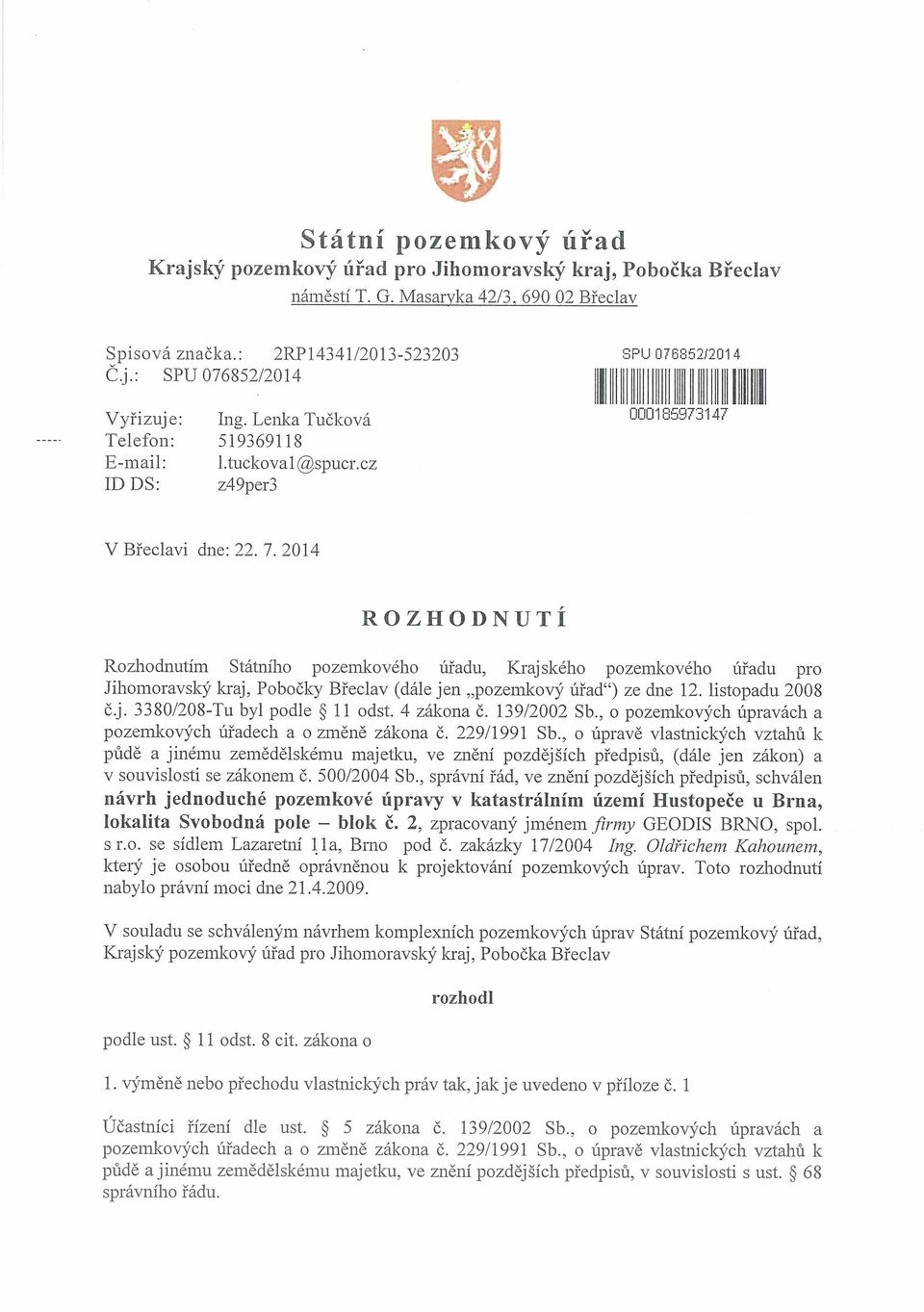 2014 R ZHO N TÍ Rozhodnutím Státního pozemkového úřadu, Krajského pozemkového úřadu pro Jihomoravský kraj, Pobočky Břeclav (dále jen pozemkový úřad ) ze dne 12. listopadu 2008 č.j. 3380/208-Tu byl podle ~ 11 odst.