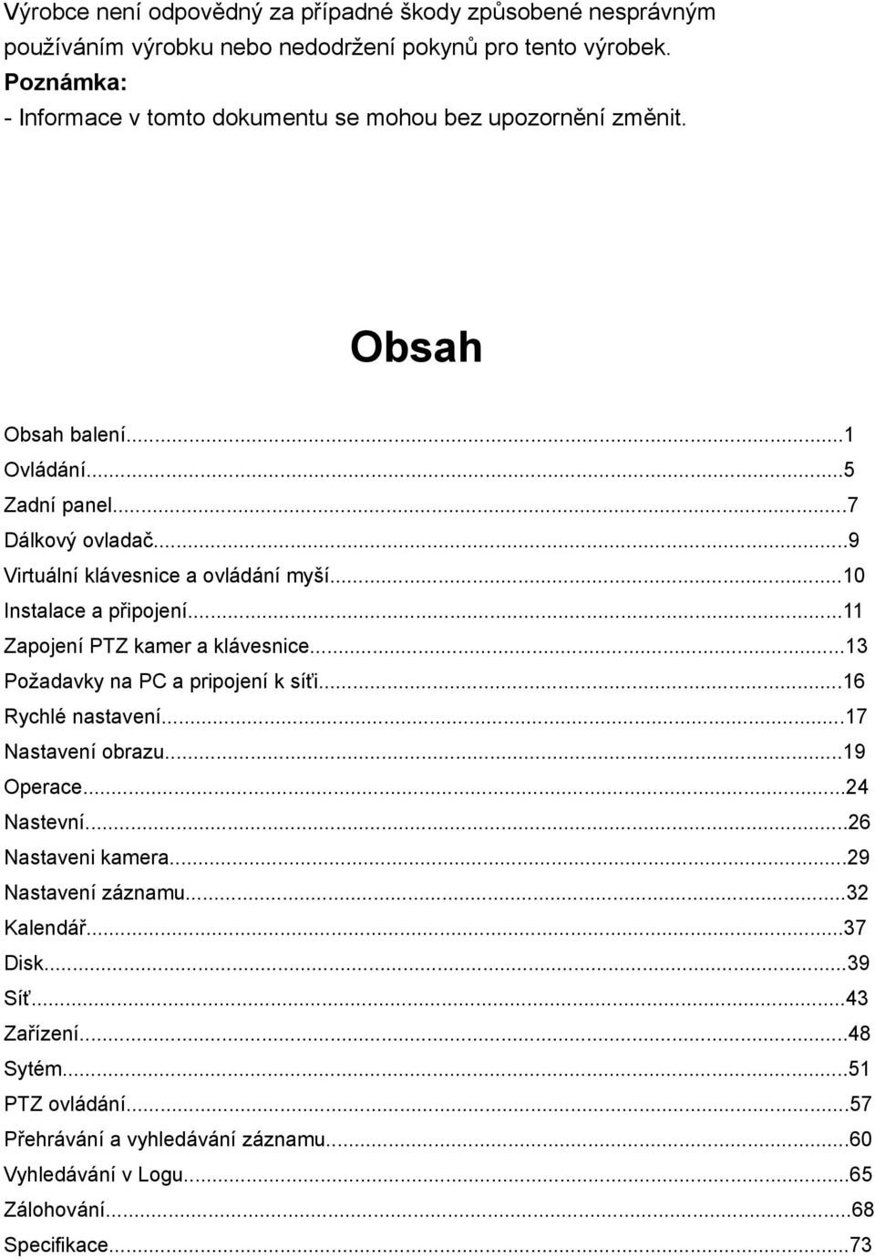 ..9 Virtuální klávesnice a ovládání myší...10 Instalace a připojení...11 Zapojení PTZ kamer a klávesnice...13 Požadavky na PC a pripojení k síťi...16 Rychlé nastavení.