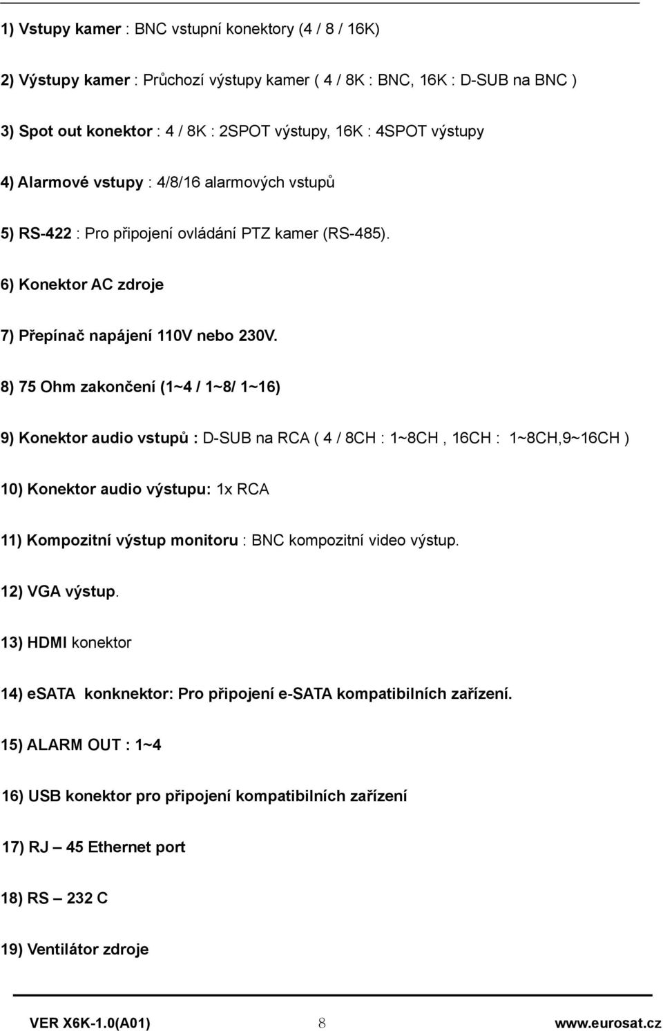 8) 75 Ohm zakončení (1~4 / 1~8/ 1~16) 9) Konektor audio vstupů : D-SUB na RCA ( 4 / 8CH : 1~8CH, 16CH : 1~8CH,9~16CH ) 10) Konektor audio výstupu: 1x RCA 11) Kompozitní výstup monitoru : BNC