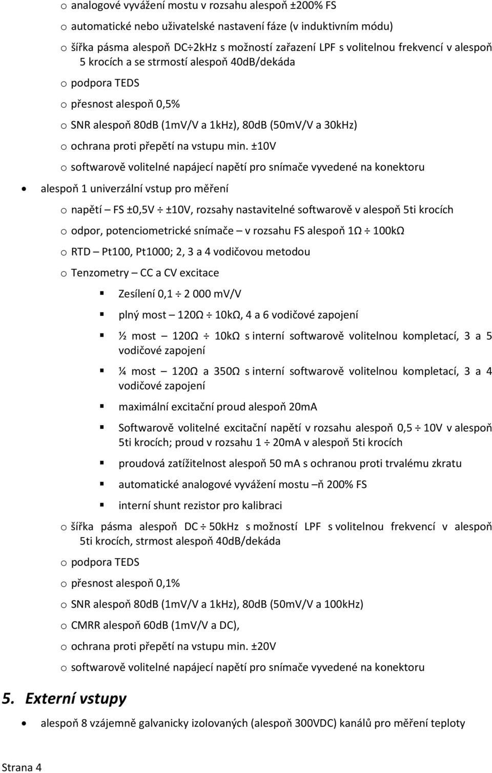 ±10V o softwarově volitelné napájecí napětí pro snímače vyvedené na konektoru alespoň 1 univerzální vstup pro měření o napětí FS ±0,5V ±10V, rozsahy nastavitelné softwarově v alespoň 5ti krocích o