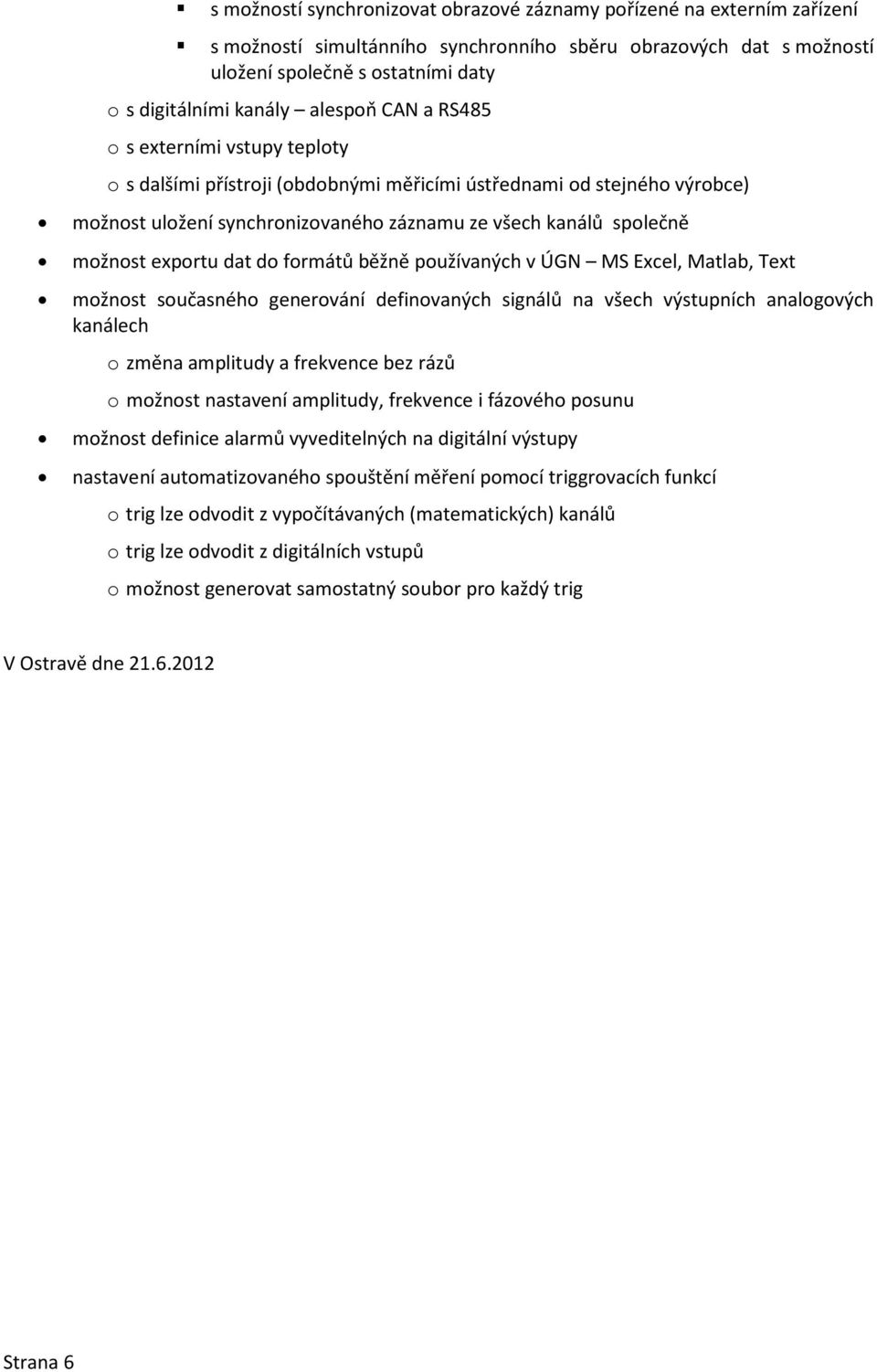 exportu dat do formátů běžně používaných v ÚGN MS Excel, Matlab, Text možnost současného generování definovaných signálů na všech výstupních analogových kanálech o změna amplitudy a frekvence bez