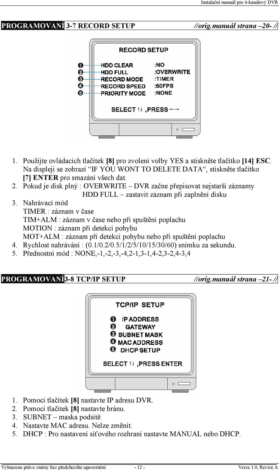 Pokud je disk plný : OVERWRITE DVR začne přepisovat nejstarší záznamy HDD FULL zastavit záznam při zaplnění disku 3.