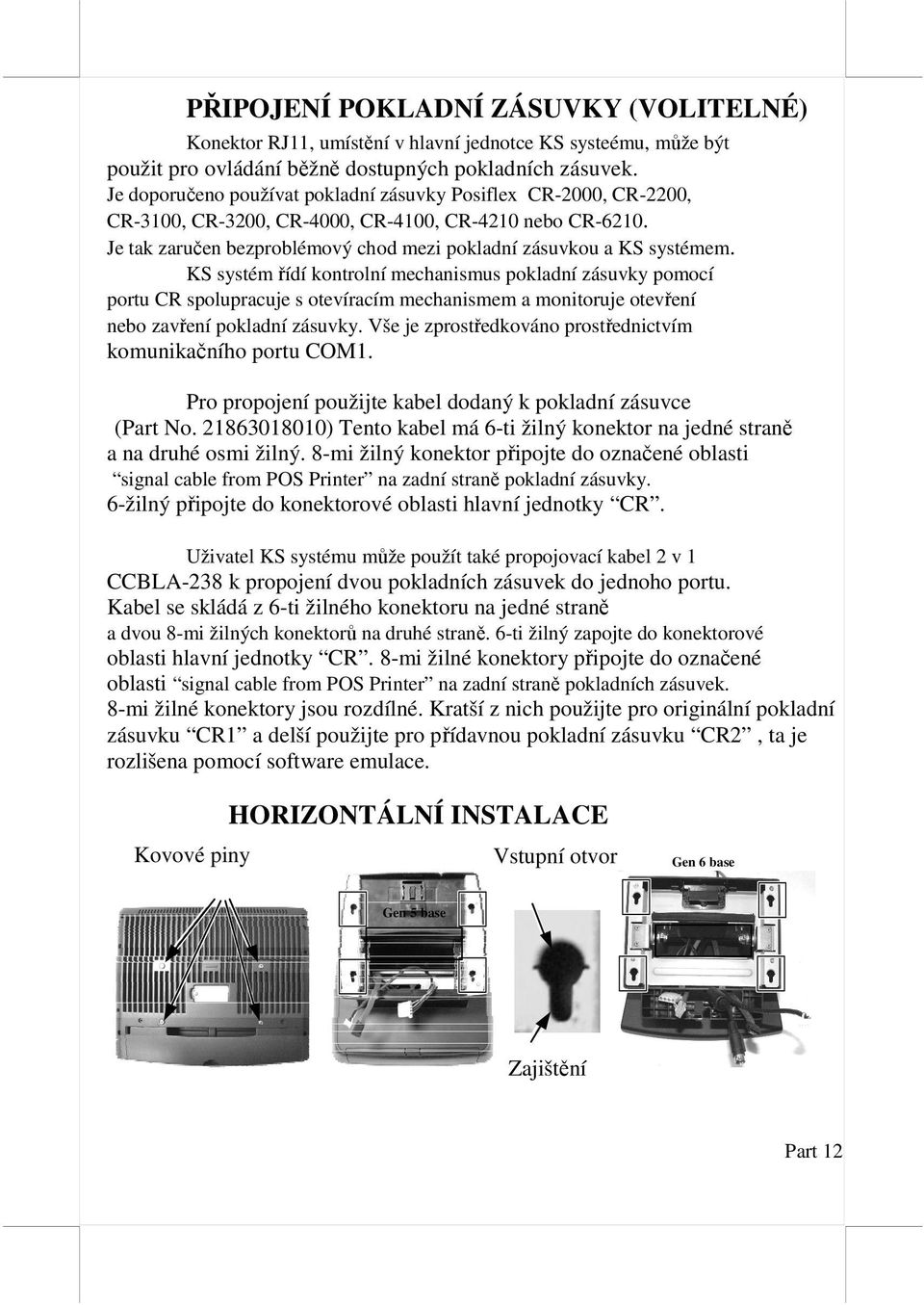 KS systém řídí kontrolní mechanismus pokladní zásuvky pomocí portu CR spolupracuje s otevíracím mechanismem a monitoruje otevření nebo zavření pokladní zásuvky.