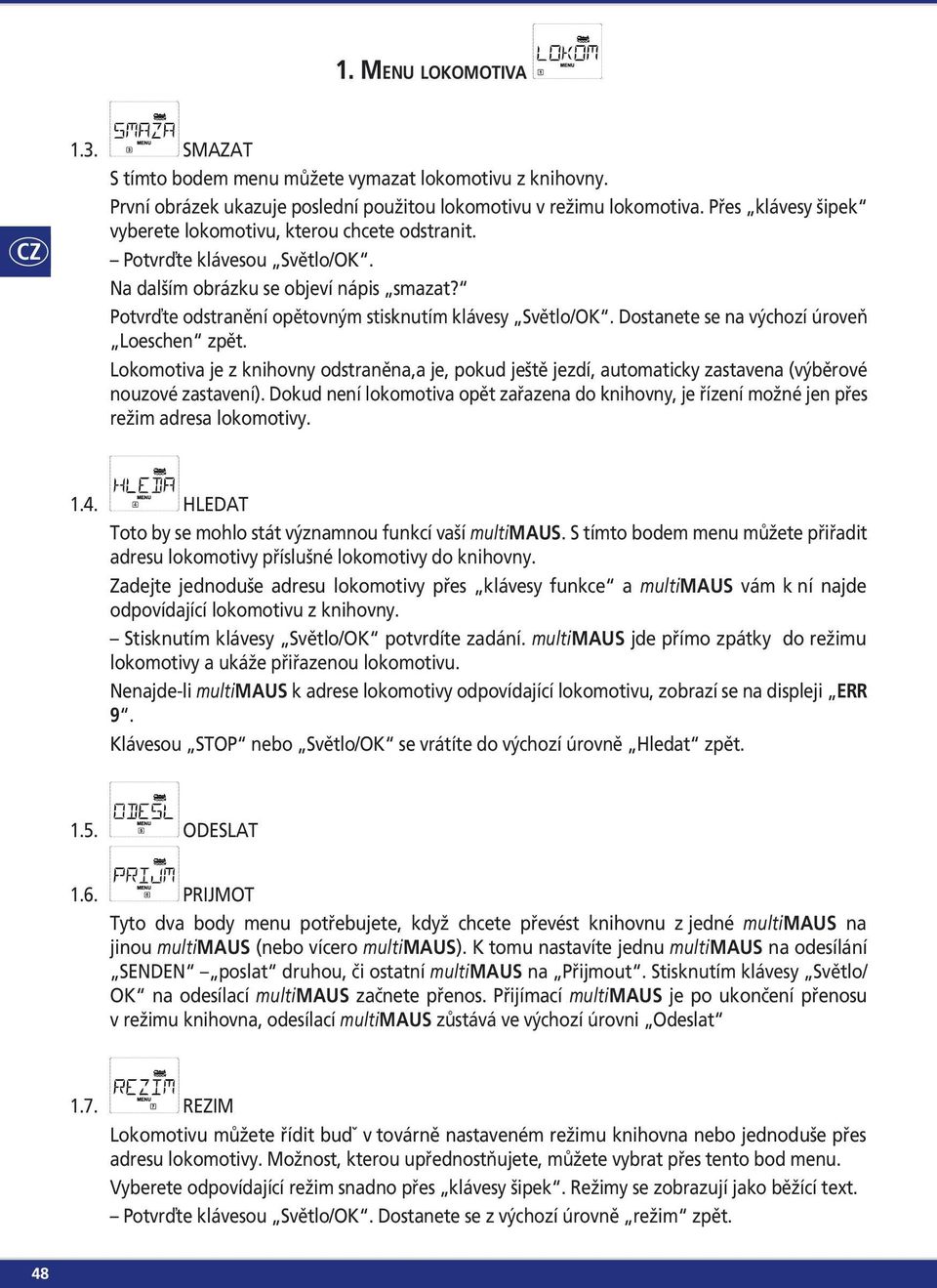 Dostanete se na výchozí úroveň Loeschen zpět. Lokomotiva je z knihovny odstraněna,a je, pokud ještě jezdí, automaticky zastavena (výběrové nouzové zastavení).