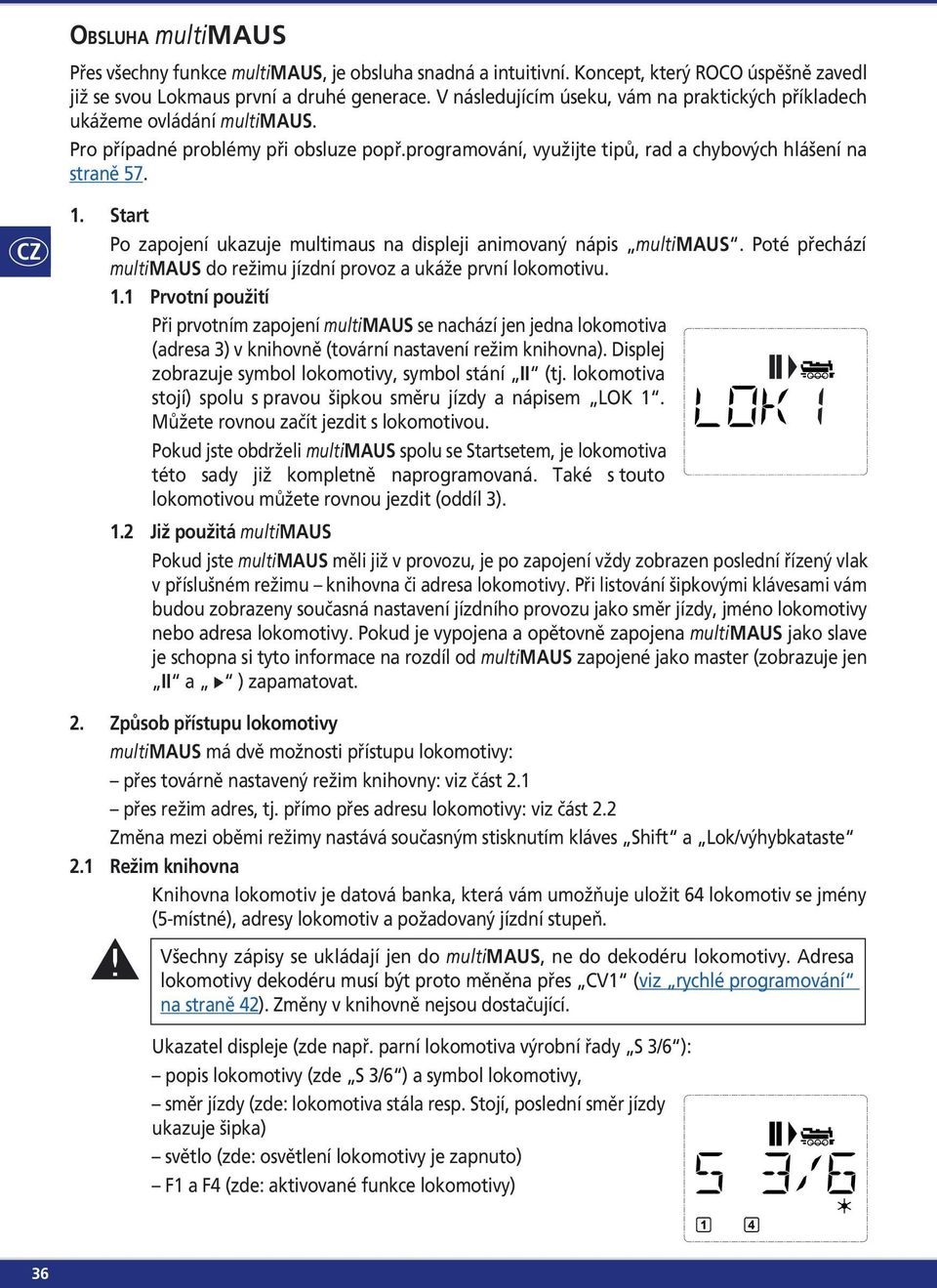 Start Po zapojení ukazuje multimaus na displeji animovaný nápis multimaus. Poté přechází multimaus do režimu jízdní provoz a ukáže první lokomotivu. 1.
