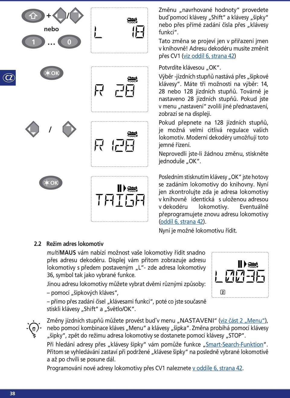 Máte tři možnosti na výběr: 14, 28 nebo 128 jízdních stupňů. Továrně je nastaveno 28 jízdních stupňů. Pokud jste v menu nastavení zvolili jiné přednastavení, zobrazí se na displeji.