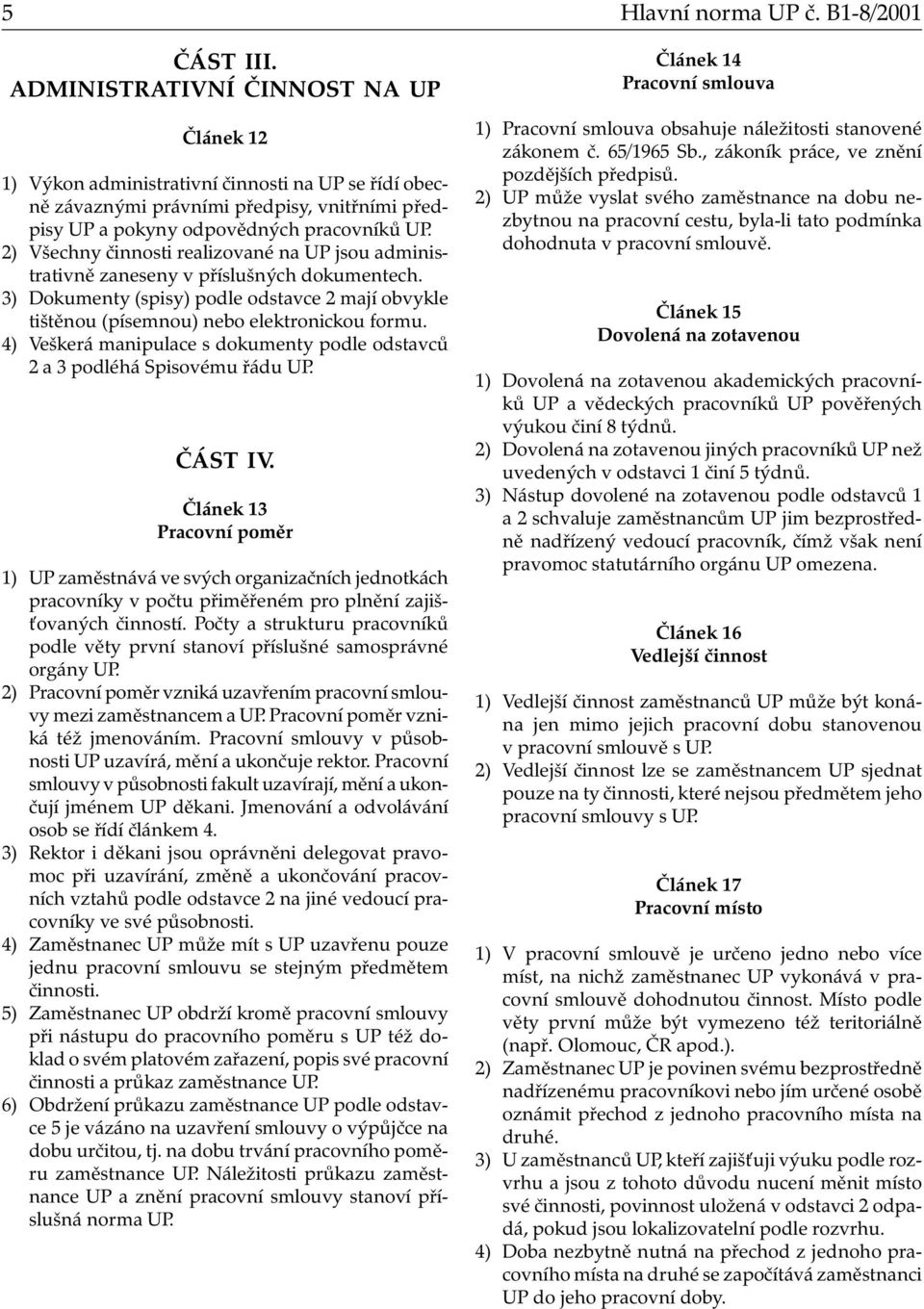 realizované na UP jsou administrativně zaneseny v příslušných dokumentech. 3) Dokumenty (spisy) podle odstavce 2 mají obvykle tištěnou (písemnou) nebo elektronickou formu.