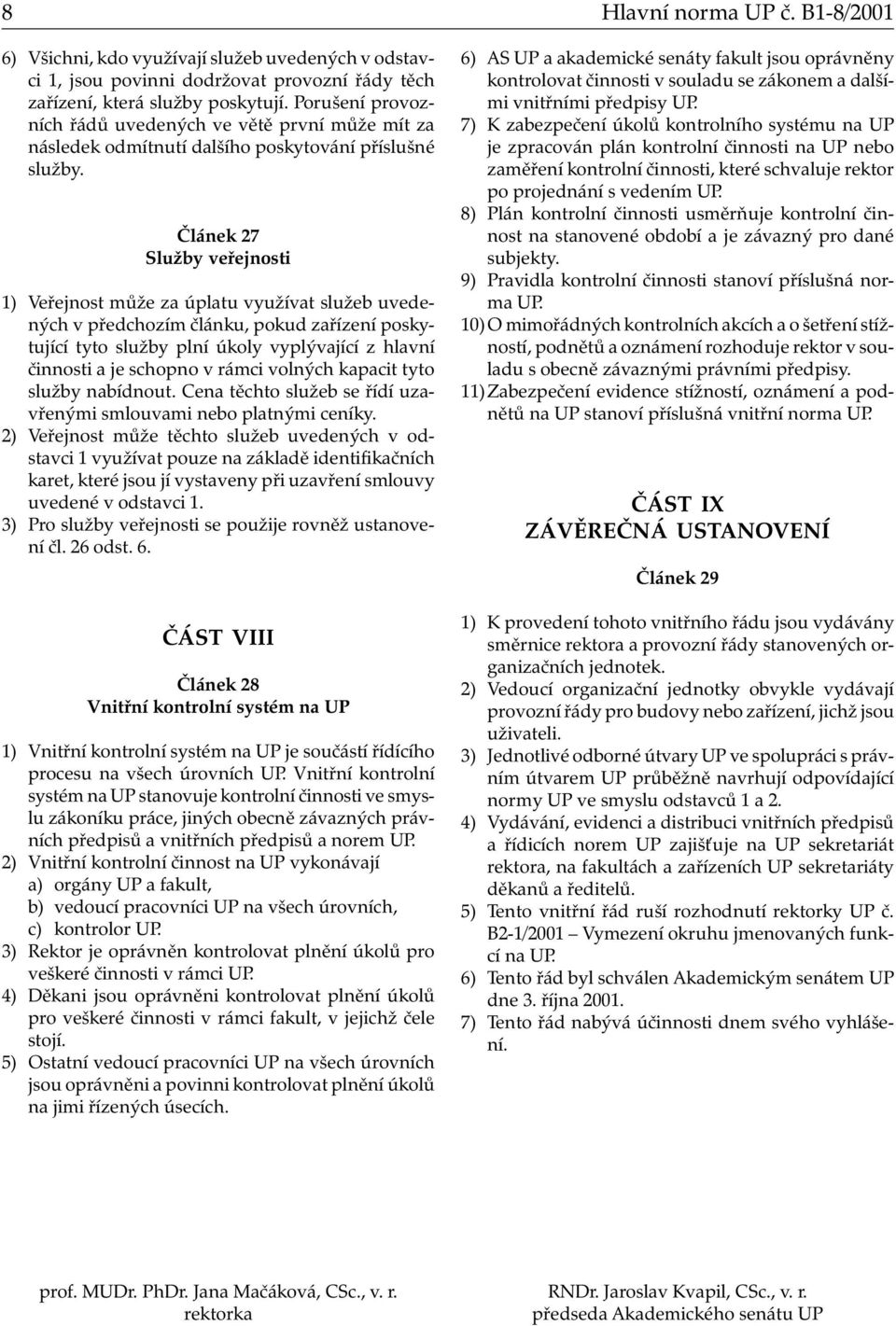 Článek 27 Služby veřejnosti 1) Veřejnost může za úplatu využívat služeb uvedených v předchozím článku, pokud zařízení poskytující tyto služby plní úkoly vyplývající z hlavní činnosti a je schopno v