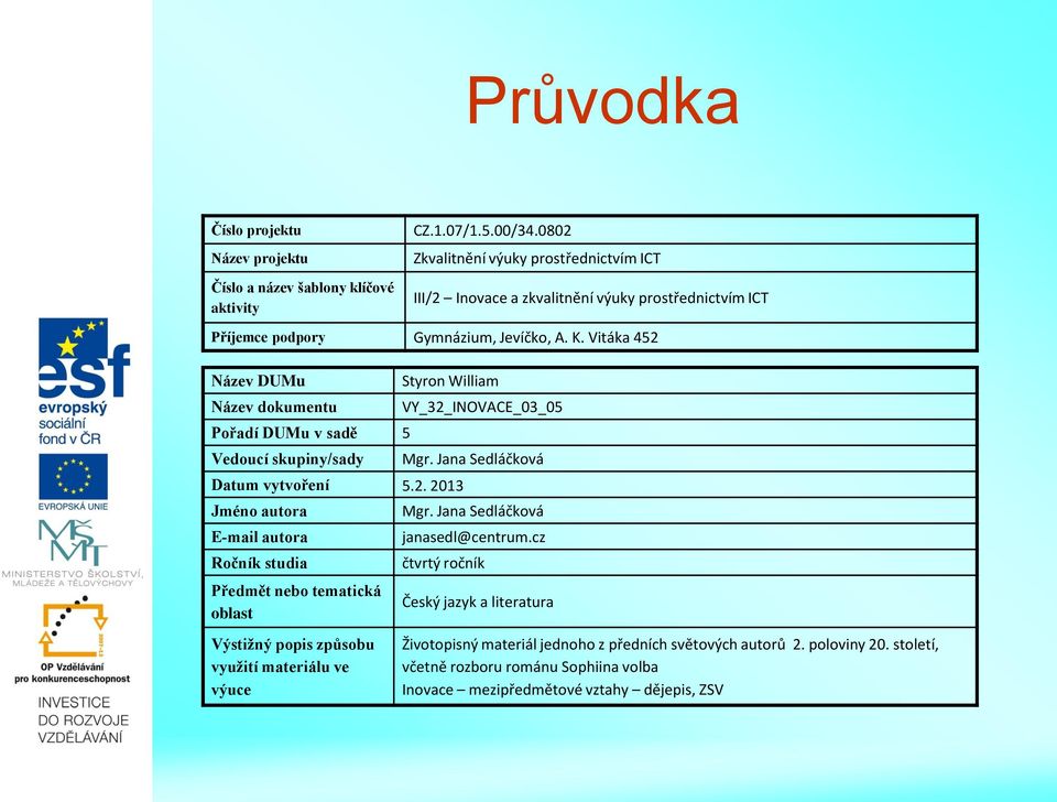 Vitáka 452 Název DUMu Název dokumentu Pořadí DUMu v sadě 5 Vedoucí skupiny/sady Styron William Datum vytvoření 5.2. 2013 Jméno autora E-mail autora Ročník studia Předmět nebo tematická oblast VY_32_INOVACE_03_05 Mgr.