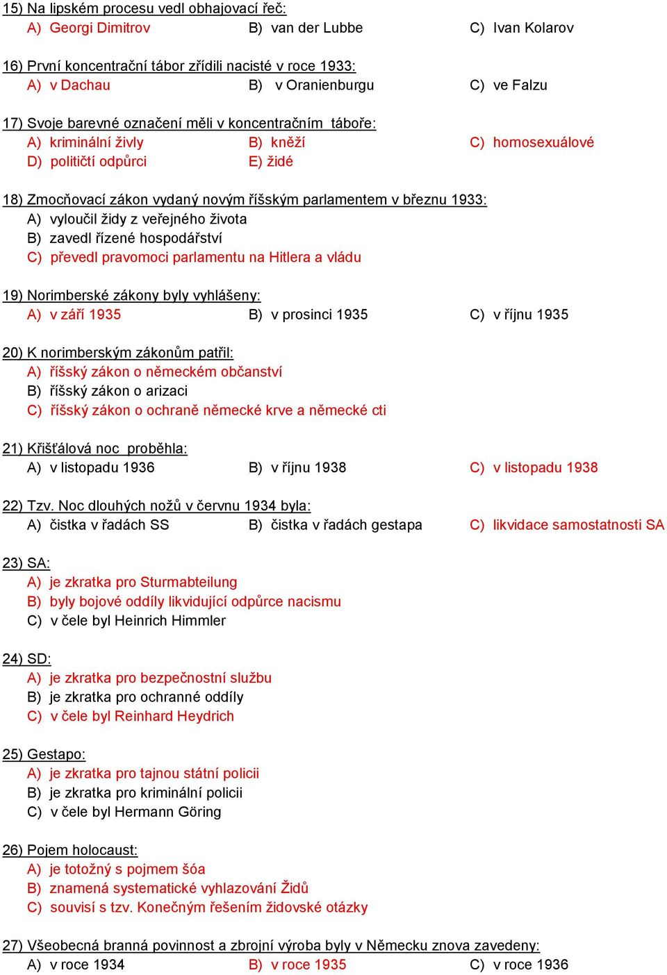 vyloučil židy z veřejného života B) zavedl řízené hospodářství C) převedl pravomoci parlamentu na Hitlera a vládu 19) Norimberské zákony byly vyhlášeny: A) v září 1935 B) v prosinci 1935 C) v říjnu
