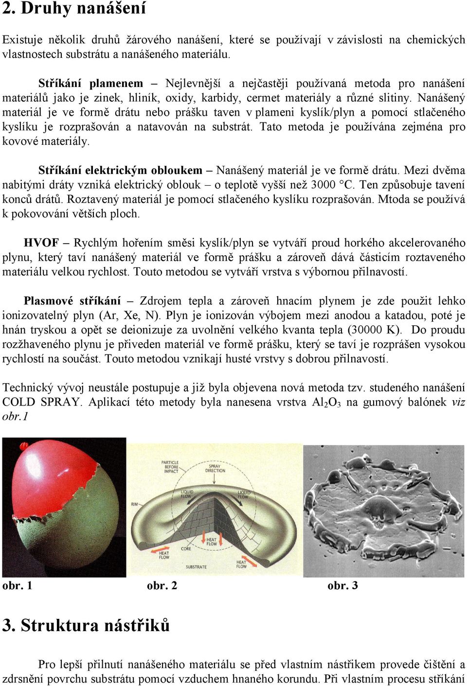 Nanášený materiál je ve formě drátu nebo prášku taven v plameni kyslík/plyn a pomocí stlačeného kyslíku je rozprašován a natavován na substrát. Tato metoda je používána zejména pro kovové materiály.