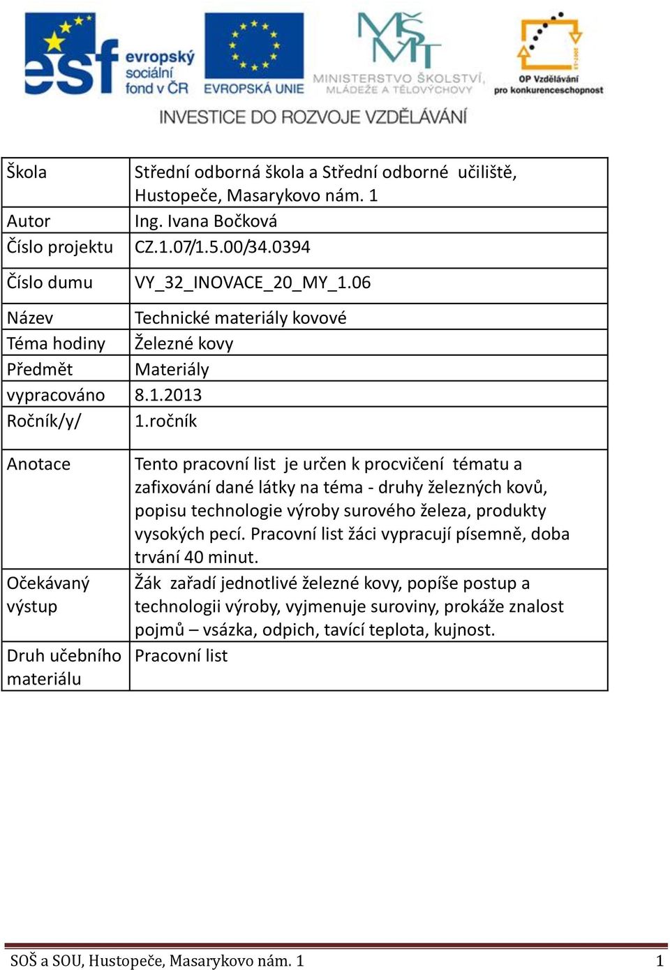 ročník Anotace Očekávaný výstup Druh učebního materiálu Tento pracovní list je určen k procvičení tématu a zafixování dané látky na téma druhy železných kovů, popisu technologie výroby surového