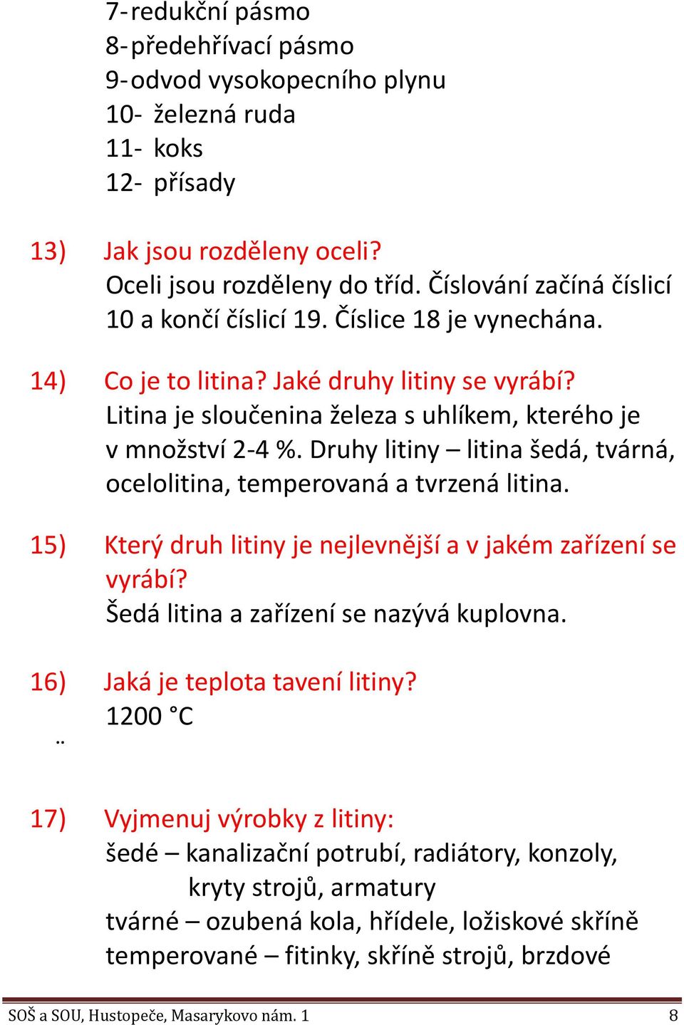 Druhy litiny litina šedá, tvárná, ocelolitina, temperovaná a tvrzená litina. 15) Který druh litiny je nejlevnější a v jakém zařízení se vyrábí? Šedá litina a zařízení se nazývá kuplovna.