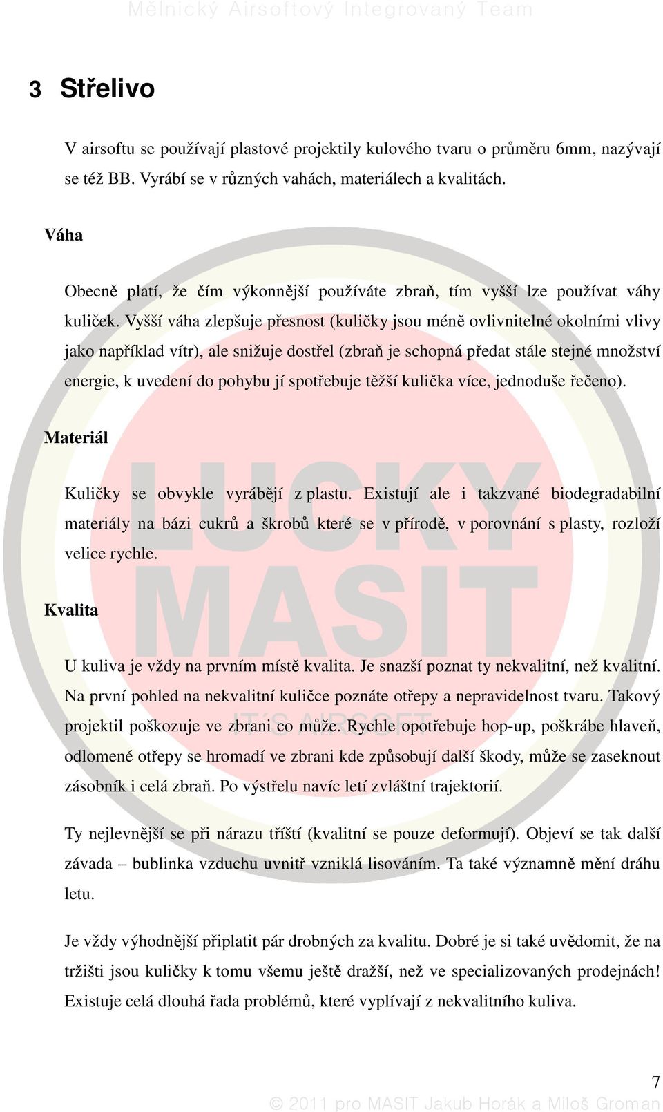 Vyšší váha zlepšuje přesnost (kuličky jsou méně ovlivnitelné okolními vlivy jako například vítr), ale snižuje dostřel (zbraň je schopná předat stále stejné množství energie, k uvedení do pohybu jí
