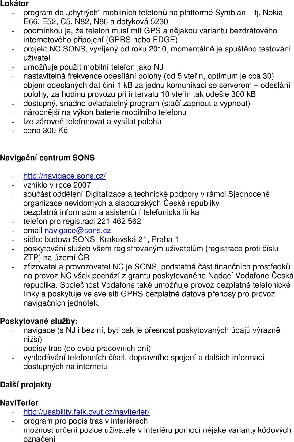 momentálně je spuštěno testování uživateli - umožňuje použít mobilní telefon jako NJ - nastavitelná frekvence odesílání polohy (od 5 vteřin, optimum je cca 30) - objem odeslaných dat činí 1 kb za