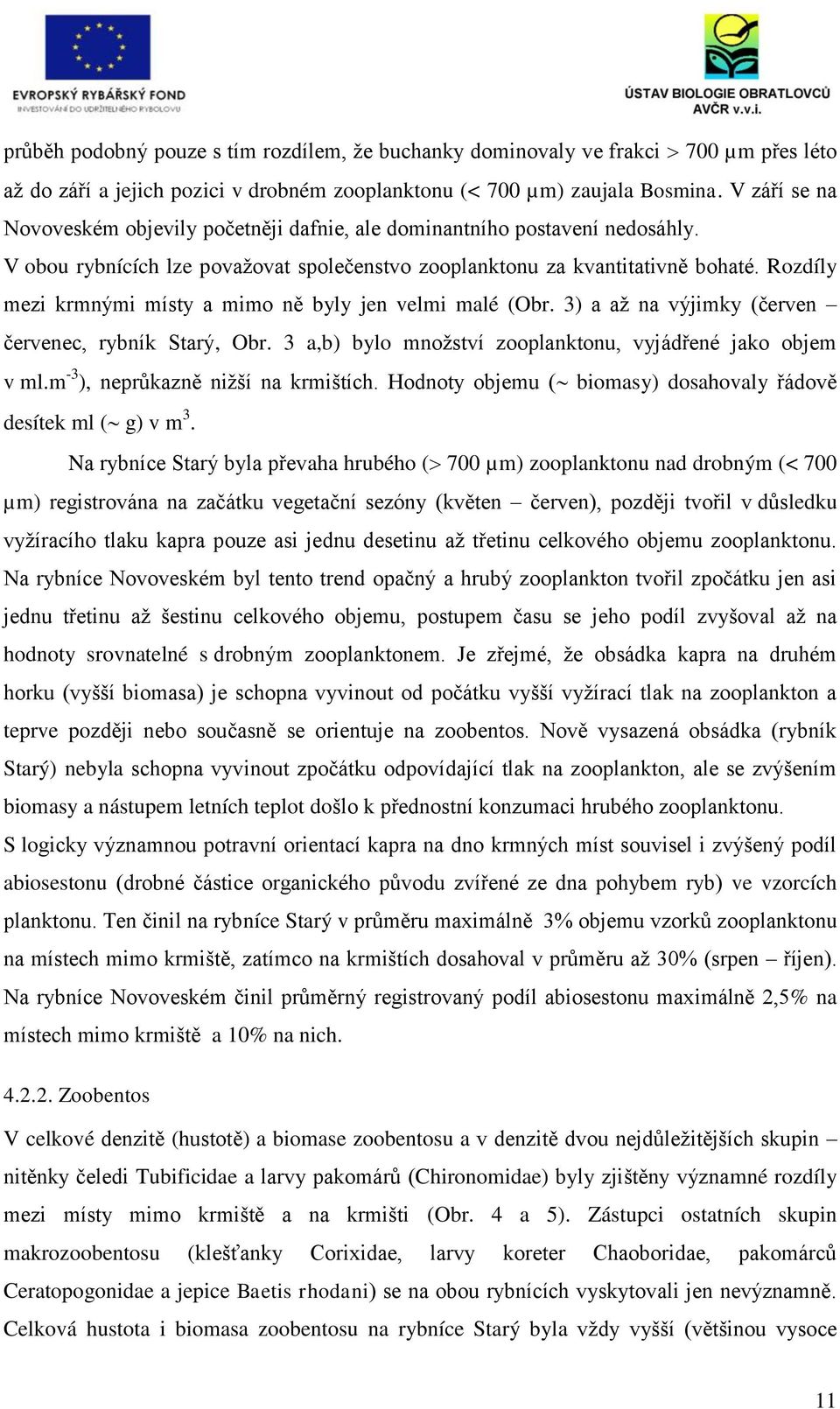 Rozdíly mezi krmnými místy a mimo ně byly jen velmi malé (Obr. 3) a až na výjimky (červen červenec, rybník Starý, Obr. 3 a,b) bylo množství zooplanktonu, vyjádřené jako objem v ml.