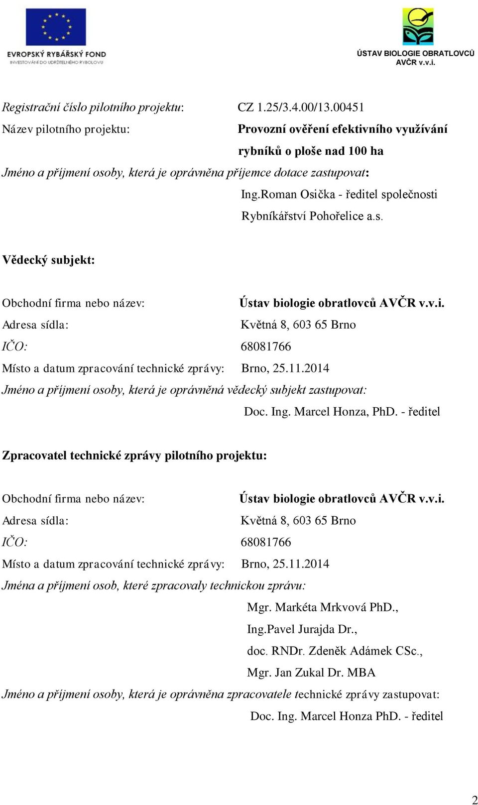 Roman Osička - ředitel společnosti Rybníkářství Pohořelice a.s. Vědecký subjekt: Obchodní firma nebo název: Ústav biologie obratlovců AVČR v.v.i. Adresa sídla: Květná 8, 603 65 Brno IČO: 68081766 Místo a datum zpracování technické zprávy: Brno, 25.