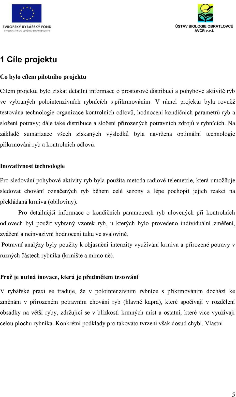 rybnících. Na základě sumarizace všech získaných výsledků byla navržena optimální technologie přikrmování ryb a kontrolních odlovů.