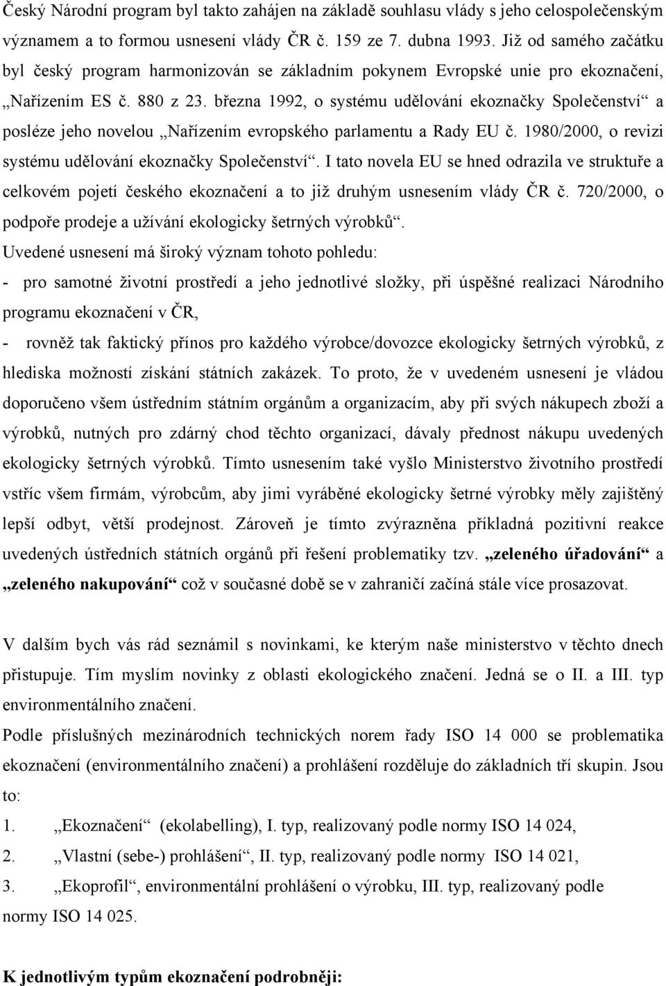 března 1992, o systému udělování ekoznačky Společenství a posléze jeho novelou Nařízením evropského parlamentu a Rady EU č. 1980/2000, o revizi systému udělování ekoznačky Společenství.