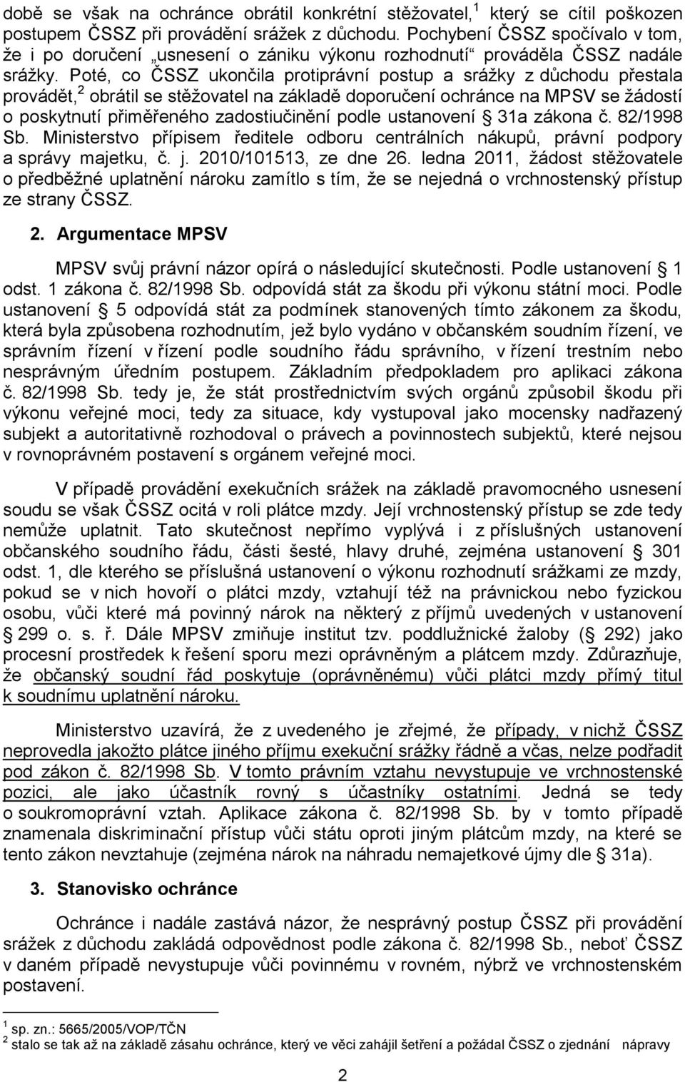 Poté, co ČSSZ ukončila protiprávní postup a srážky z důchodu přestala provádět, 2 obrátil se stěžovatel na základě doporučení ochránce na MPSV se žádostí o poskytnutí přiměřeného zadostiučinění podle