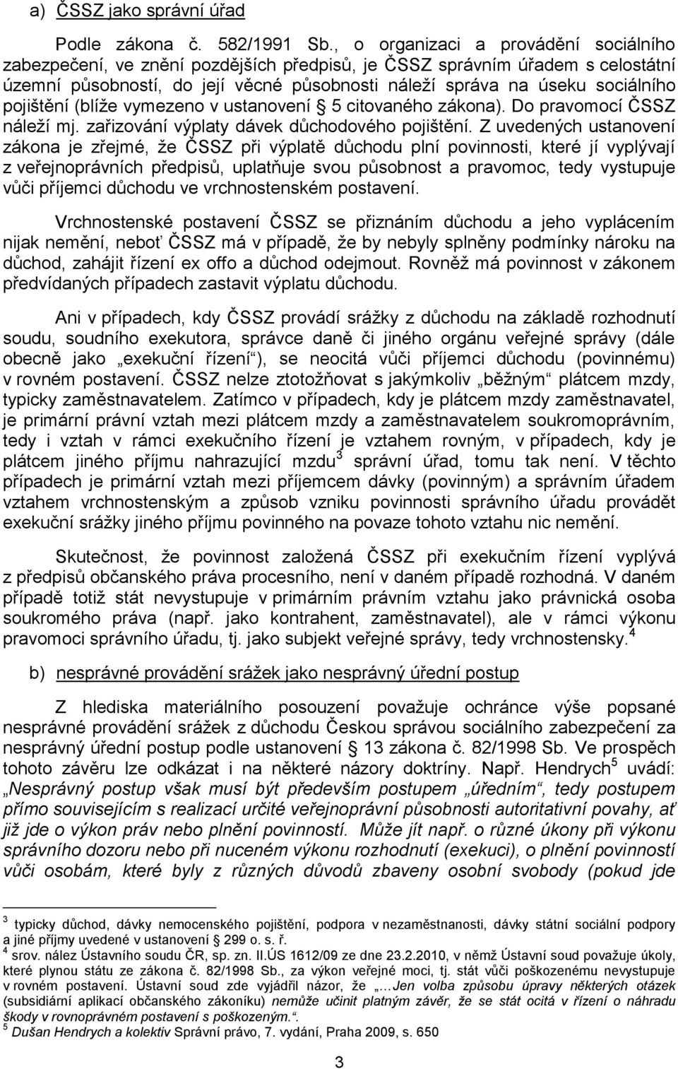 pojištění (blíže vymezeno v ustanovení 5 citovaného zákona). Do pravomocí ČSSZ náleží mj. zařizování výplaty dávek důchodového pojištění.