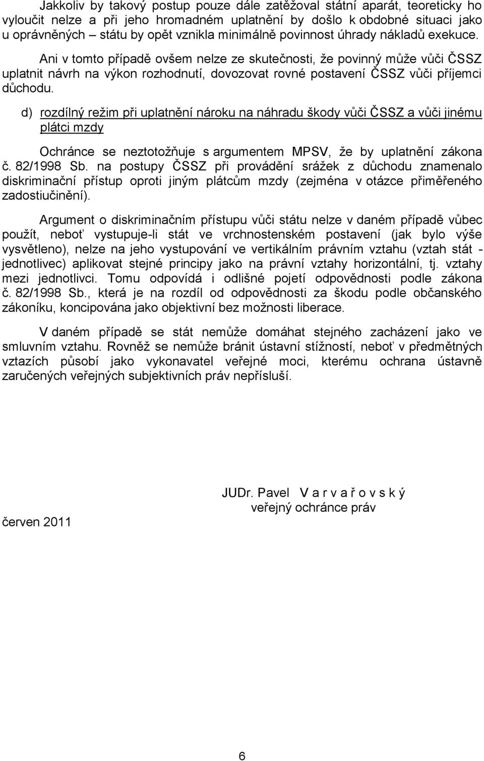 d) rozdílný režim při uplatnění nároku na náhradu škody vůči ČSSZ a vůči jinému plátci mzdy Ochránce se neztotožňuje s argumentem MPSV, že by uplatnění zákona č. 82/1998 Sb.