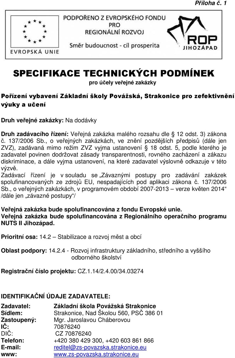 rozsahu dle 12 odst. 3) zákona č. 137/2006 Sb., o veřejných zakázkách, ve znění pozdějších předpisů (dále jen ZVZ), zadávaná mimo režim ZVZ vyjma ustanovení 18 odst.