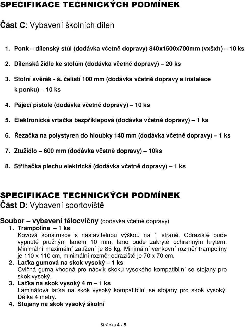Řezačka na polystyren do hloubky 140 mm (dodávka včetně dopravy) 1 ks 7. Ztužidlo 600 mm (dodávka včetně dopravy) 10ks 8.