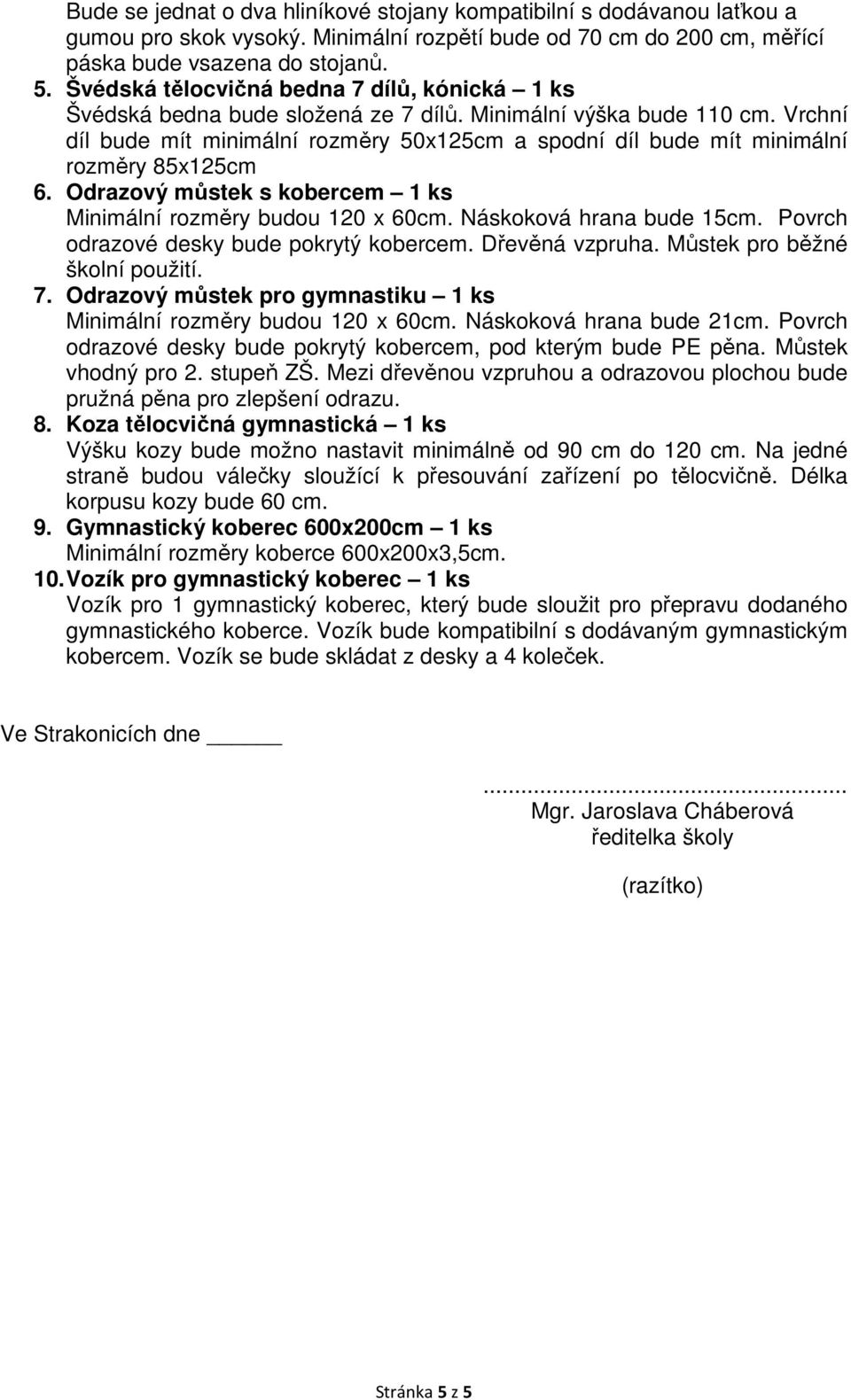 Vrchní díl bude mít minimální rozměry 50x125cm a spodní díl bude mít minimální rozměry 85x125cm 6. Odrazový můstek s kobercem 1 ks Minimální rozměry budou 120 x 60cm. Náskoková hrana bude 15cm.