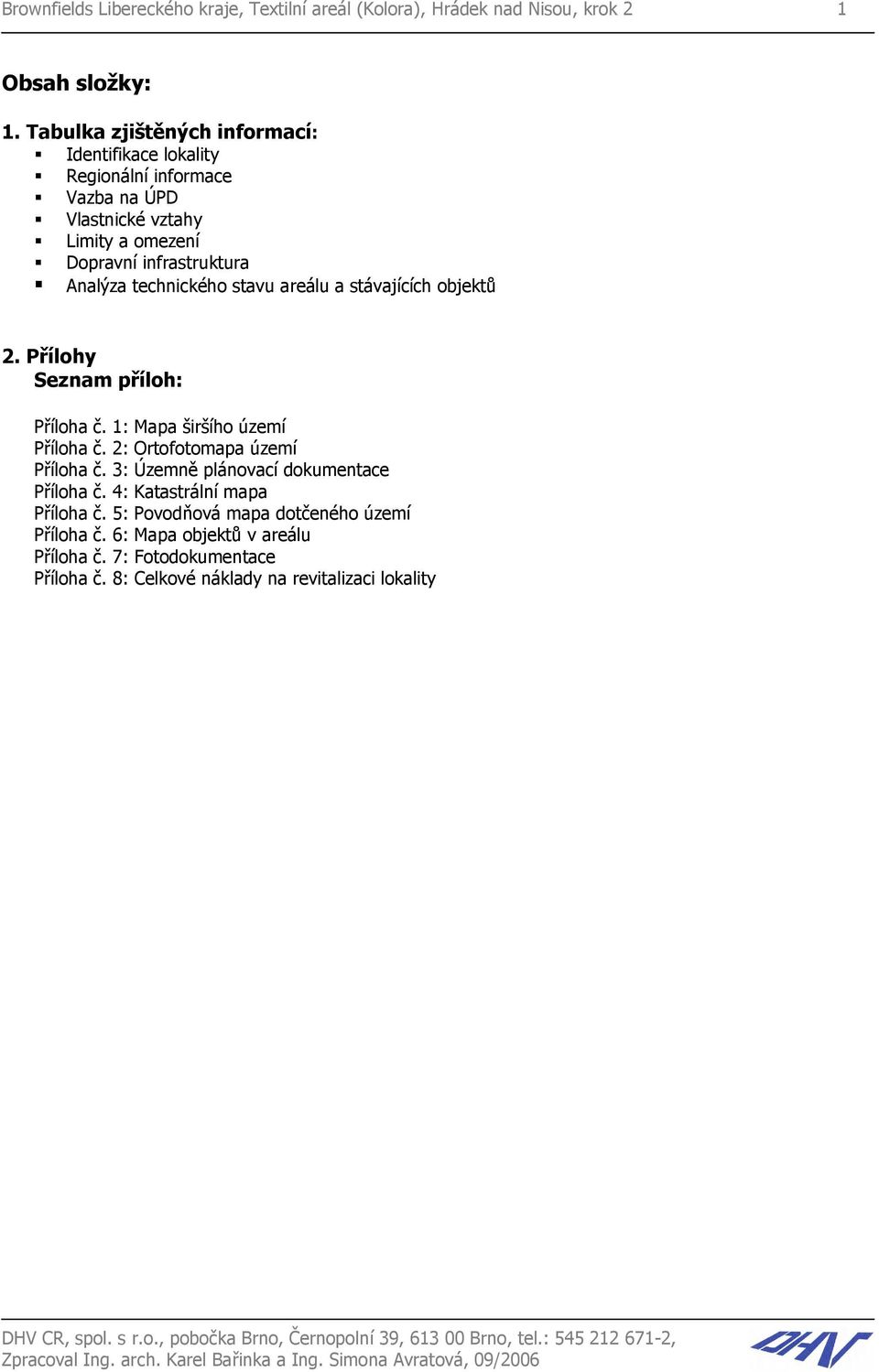 technického stavu areálu a stávajících objektů 2. Přílohy Seznam příloh: Příloha č. 1: Mapa širšího území Příloha č. 2: Ortofotomapa území Příloha č.