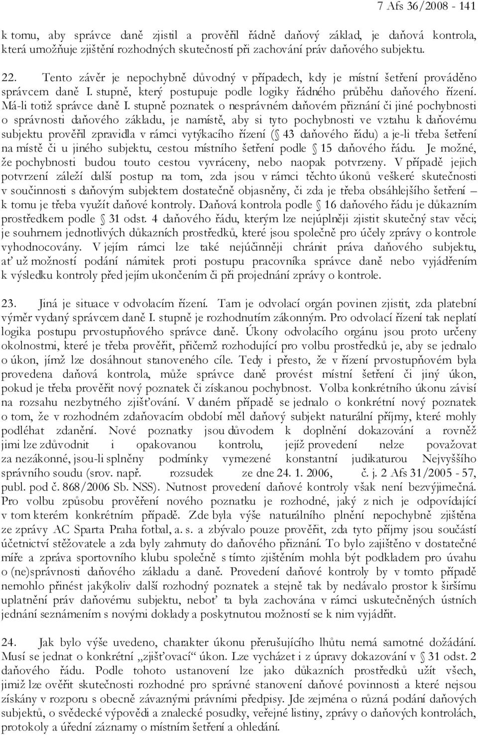 stupně poznatek o nesprávném daňovém přiznání či jiné pochybnosti o správnosti daňového základu, je namístě, aby si tyto pochybnosti ve vztahu k daňovému subjektu prověřil zpravidla v rámci