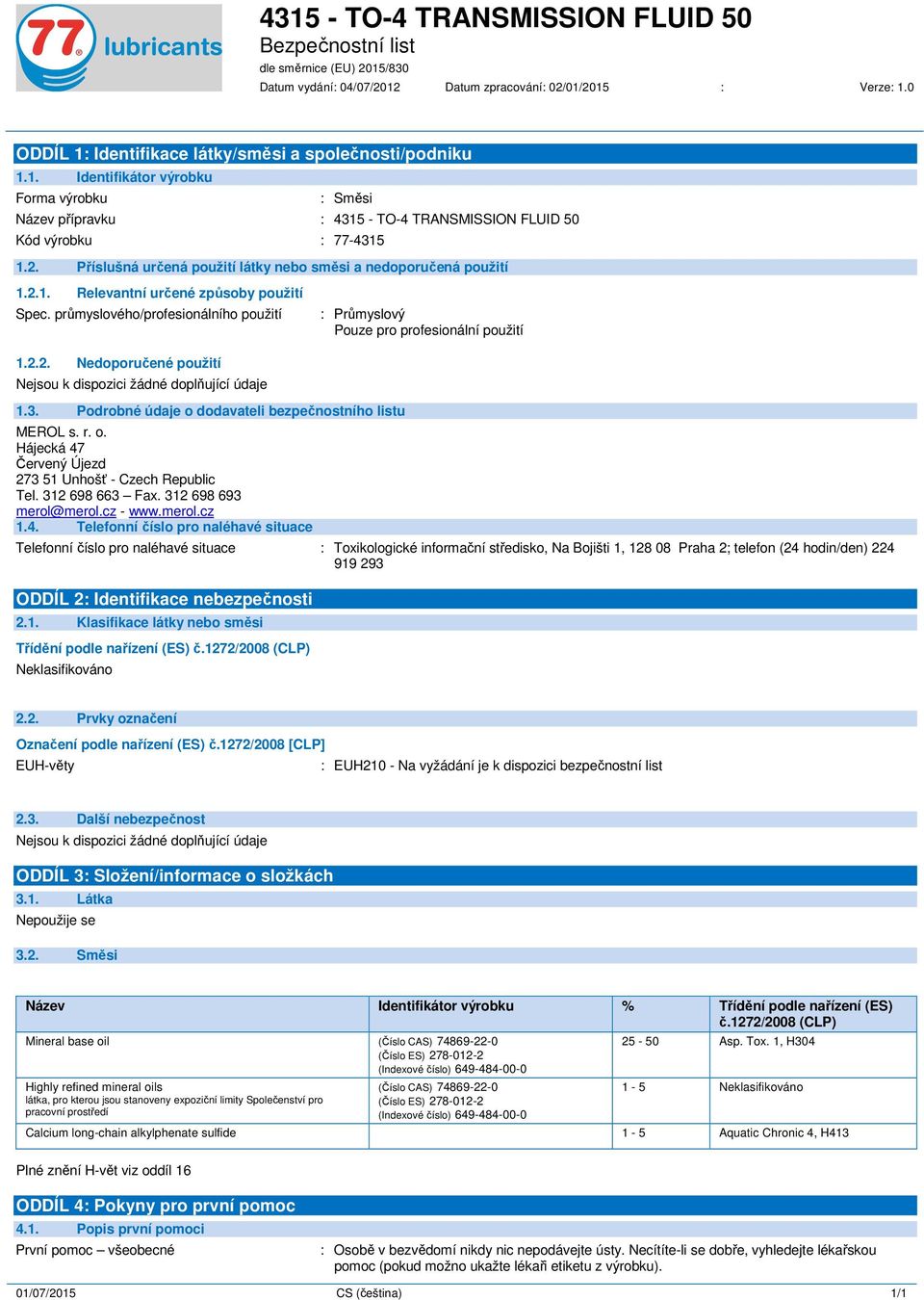 2.2. Nedoporučené použití 1.3. Podrobné údaje o dodavateli bezpečnostního listu MEROL s. r. o. Hájecká 47 Červený Újezd 273 51 Unhošť - Czech Republic Tel. 312 698 663 Fax. 312 698 693 merol@merol.