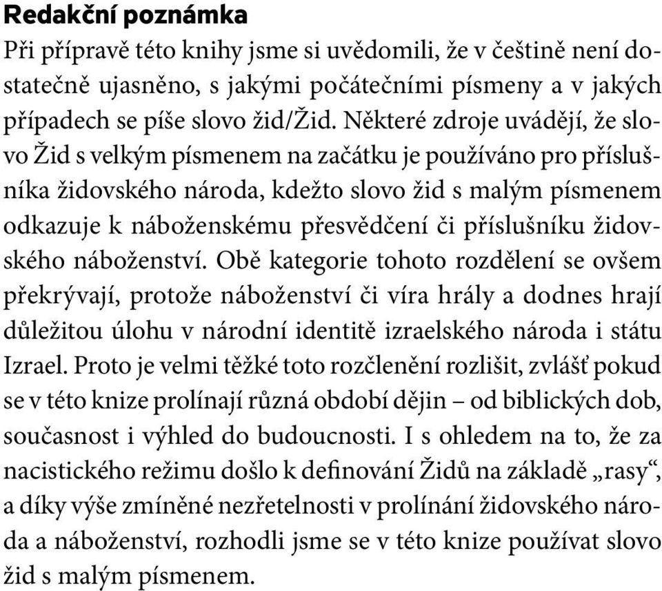 židovského náboženství. Obě kategorie tohoto rozdělení se ovšem překrývají, protože náboženství či víra hrály a dodnes hrají důležitou úlohu v národní identitě izraelského národa i státu Izrael.