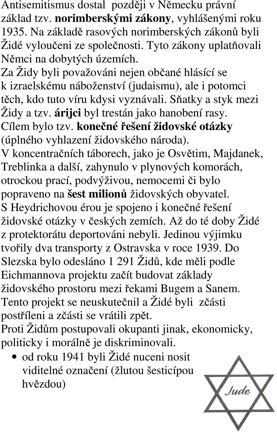 Sňatky a styk mezi Židy a tzv. árijci byl trestán jako hanobení rasy. Cílem bylo tzv. konečné řešení židovské otázky (úplného vyhlazení židovského národa).