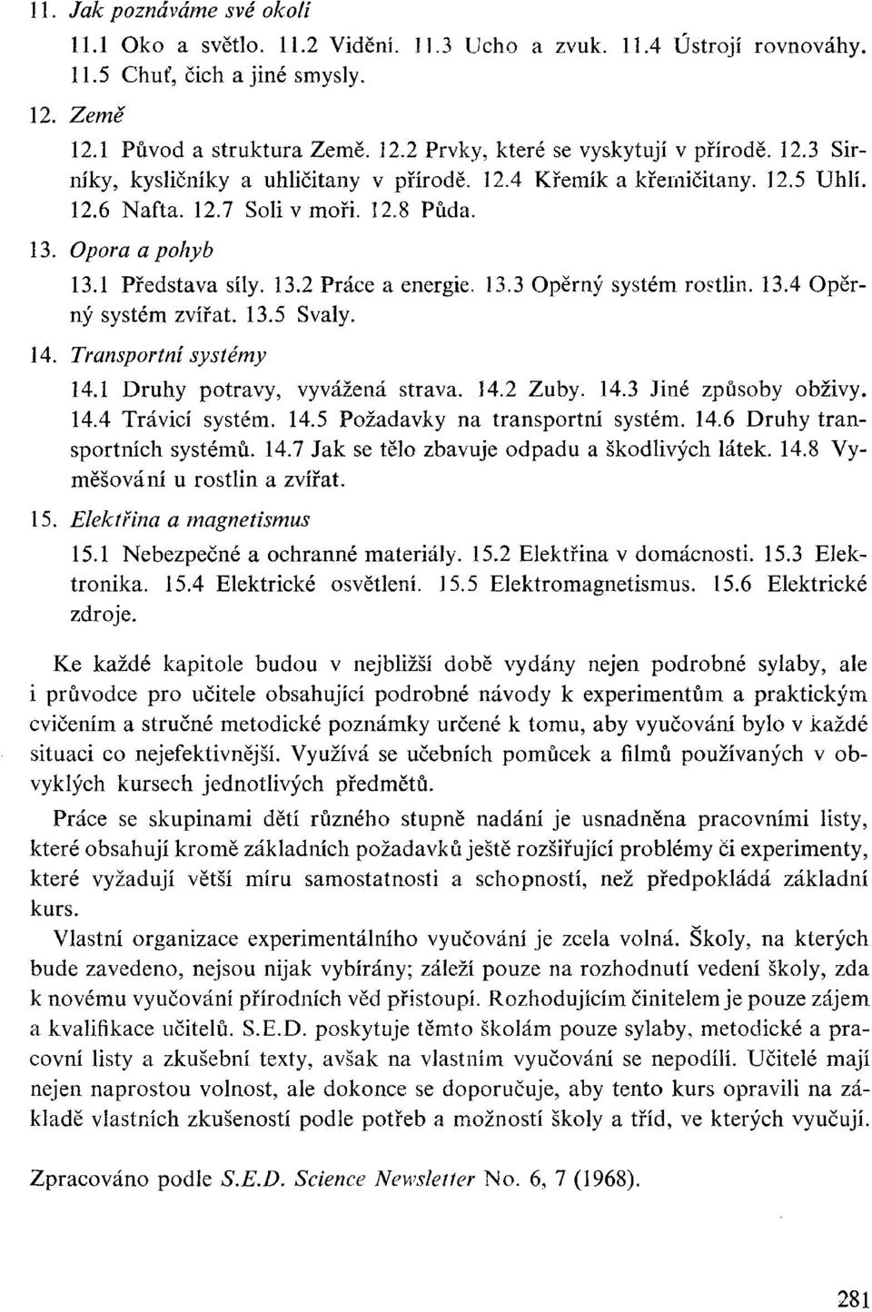 13.4 Opěrný systém zvířat. 13.5 Svaly. 14. Transportní systémy 14.1 Druhy potravy, vyvážená strava. 14.2 Zuby. 14.3 Jiné způsoby obživy. 14.4 Trávicí systém. 14.5 Požadavky na transportní systém.