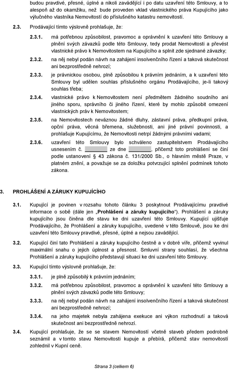 má potřebnou způsobilost, pravomoc a oprávnění k uzavření této Smlouvy a plnění svých závazků podle této Smlouvy, tedy prodat Nemovitosti a převést vlastnické právo k Nemovitostem na Kupujícího a